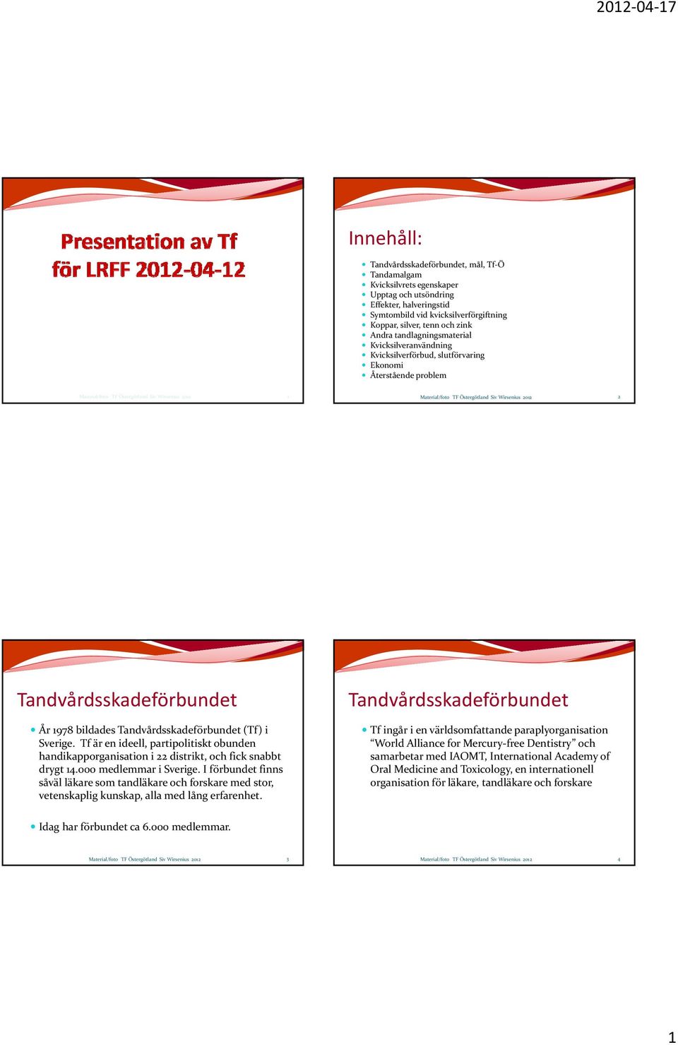 Siv Wirsenius 2012 2 Tandvårdsskadeförbundet Tandvårdsskadeförbundet År 1978 bildades Tandvårdsskadeförbundet (Tf) i Sverige.