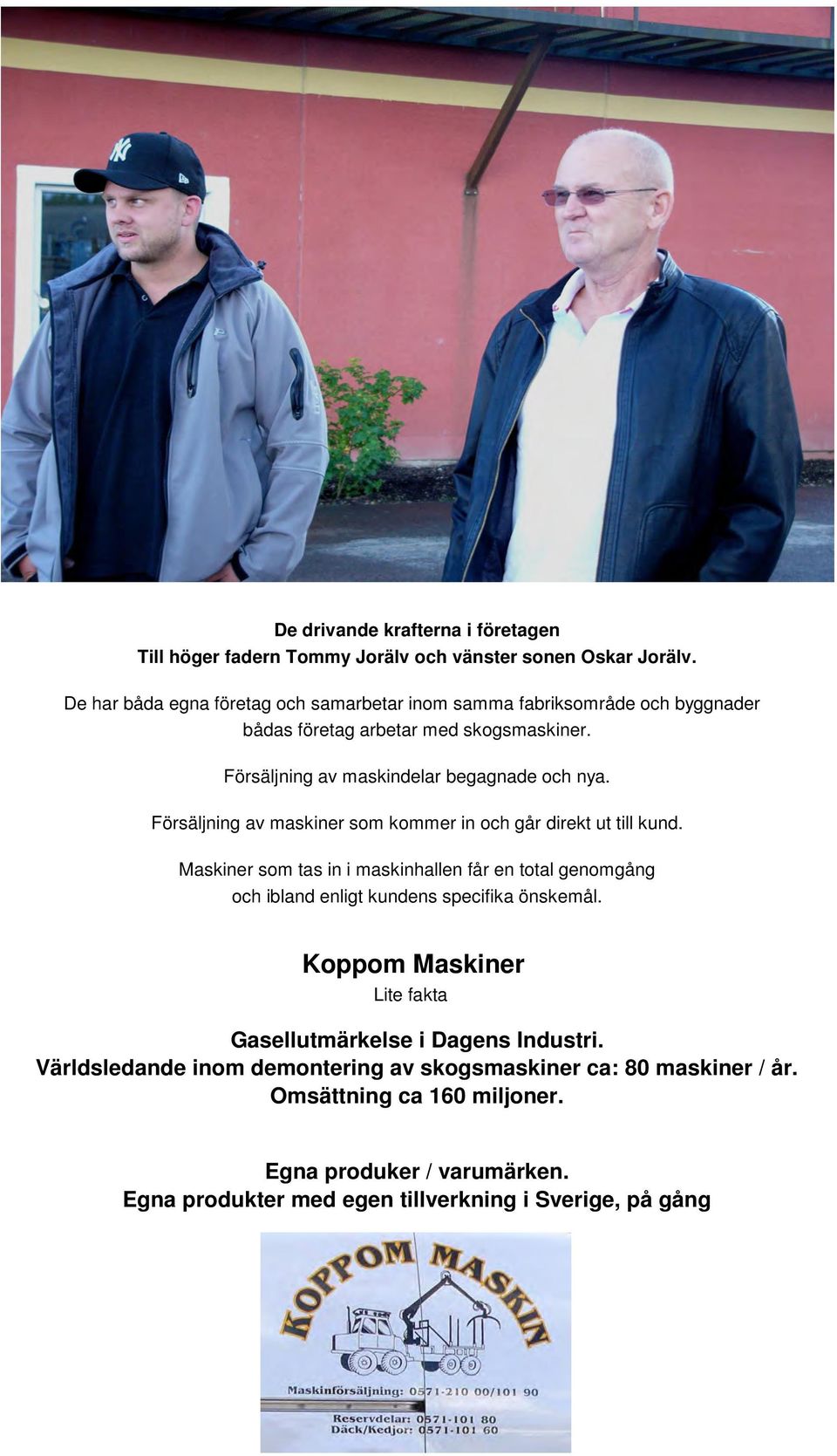 Försäljning av maskiner som kommer in och går direkt ut till kund. Maskiner som tas in i maskinhallen får en total genomgång och ibland enligt kundens specifika önskemål.