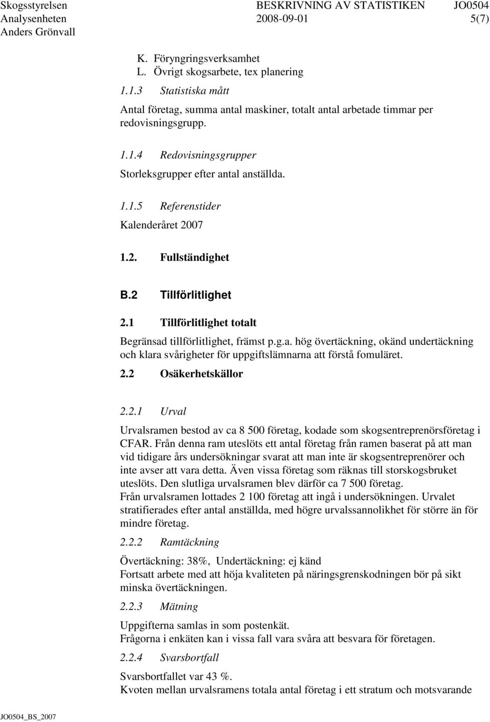 1 Tillförlitlighet totalt Begränsad tillförlitlighet, främst p.g.a. hög övertäckning, okänd undertäckning och klara svårigheter för uppgiftslämnarna att förstå fomuläret. 2.