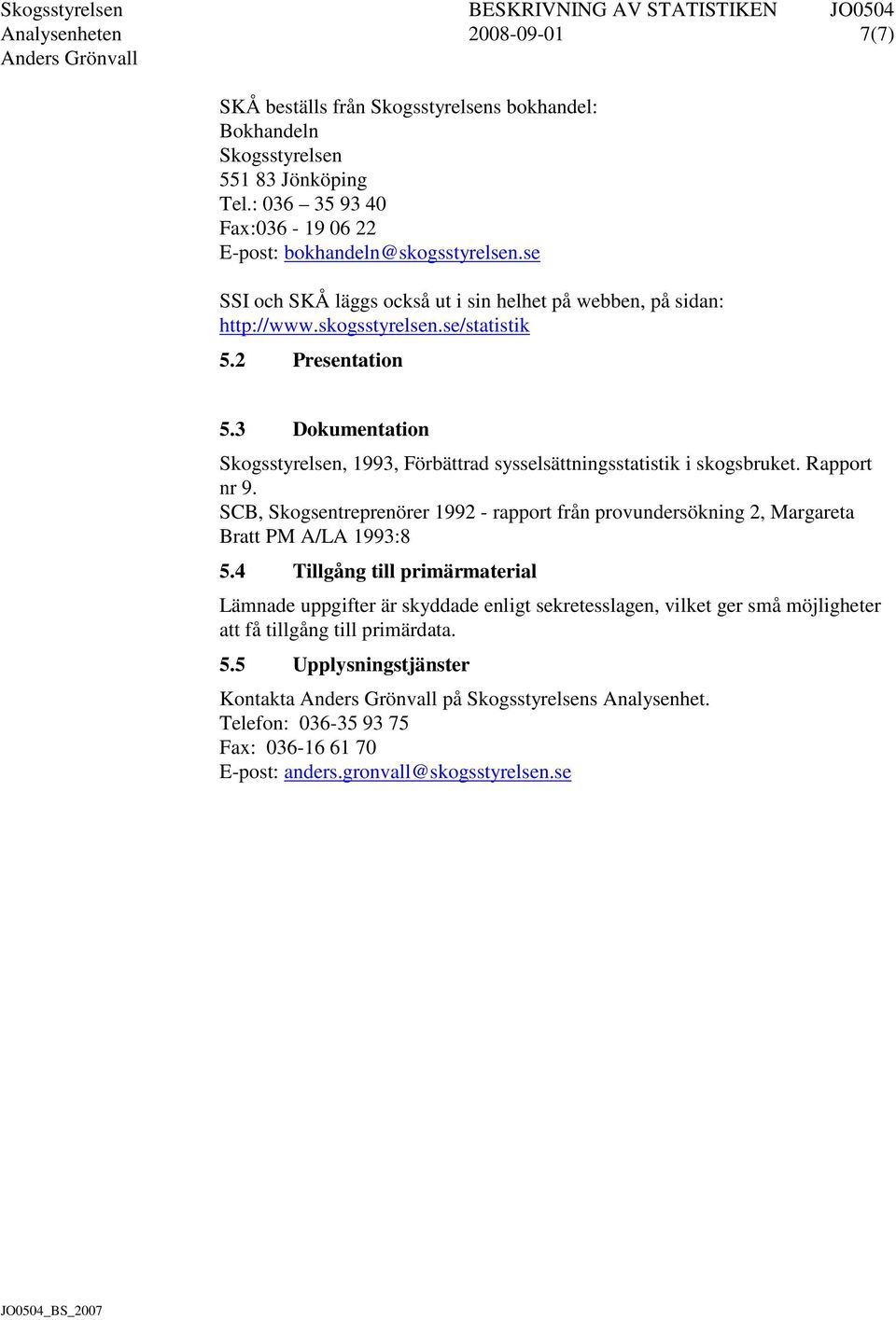 3 Dokumentation Skogsstyrelsen, 1993, Förbättrad sysselsättningsstatistik i skogsbruket. Rapport nr 9. SCB, Skogsentreprenörer 1992 - rapport från provundersökning 2, Margareta Bratt PM A/LA 1993:8 5.