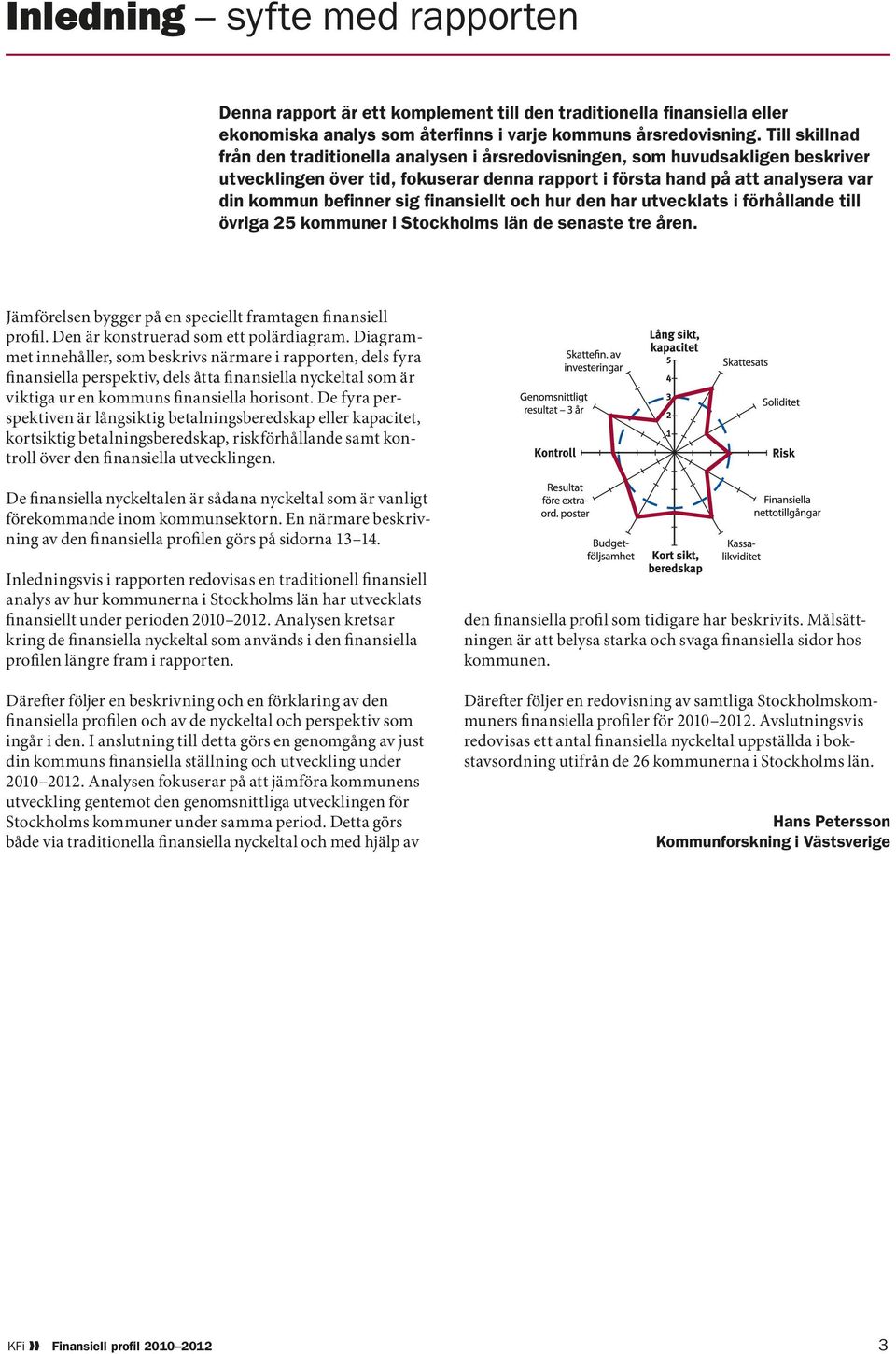 finansiellt och hur den har utvecklats i förhållande till övriga 25 kommuner i Stockholms län de senaste tre åren. Jämförelsen bygger på en speciellt framtagen finansiell profil.