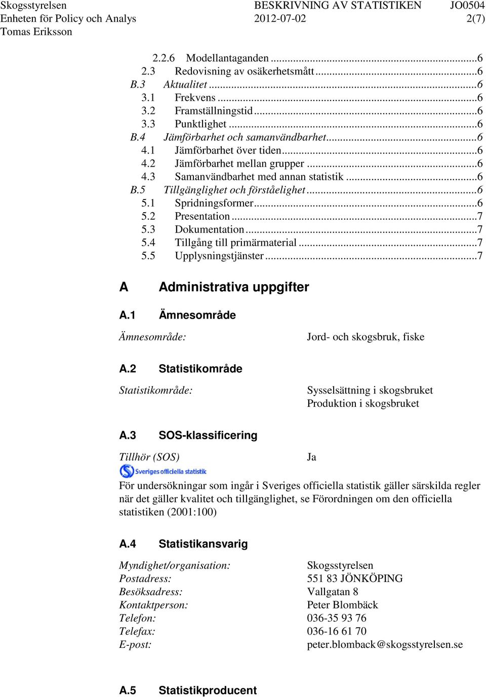 .. 7 5.3 Dokumentation... 7 5.4 Tillgång till primärmaterial... 7 5.5 Upplysningstjänster... 7 A Administrativa uppgifter A.1 Ämnesområde Ämnesområde: Jord- och skogsbruk, fiske A.