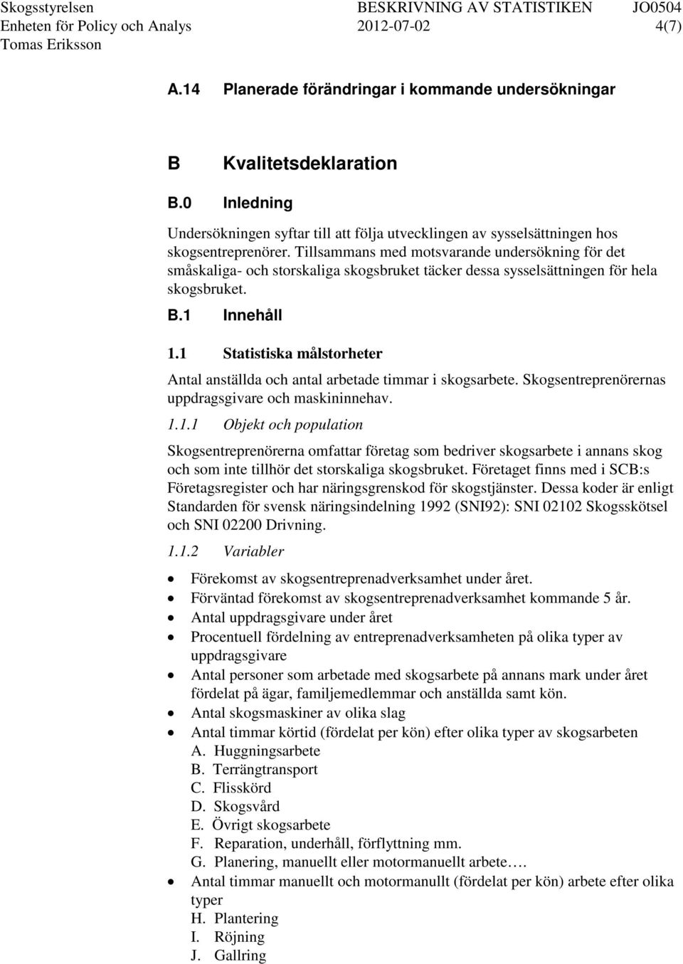 Tillsammans med motsvarande undersökning för det småskaliga- och storskaliga skogsbruket täcker dessa sysselsättningen för hela skogsbruket. B.1 Innehåll 1.