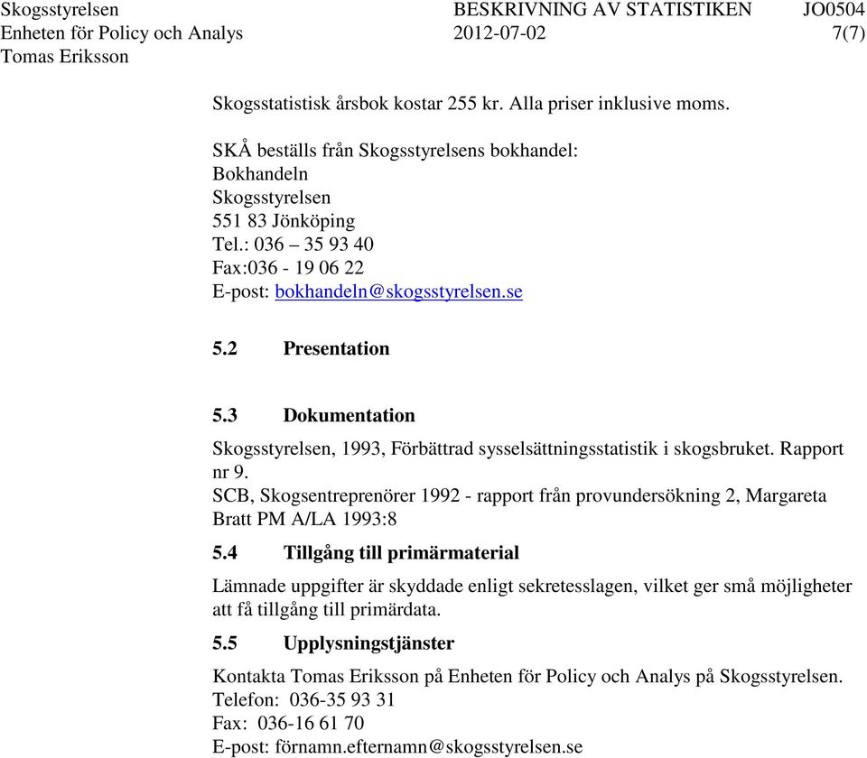 3 Dokumentation Skogsstyrelsen, 1993, Förbättrad sysselsättningsstatistik i skogsbruket. Rapport nr 9. SCB, Skogsentreprenörer 1992 - rapport från provundersökning 2, Margareta Bratt PM A/LA 1993:8 5.