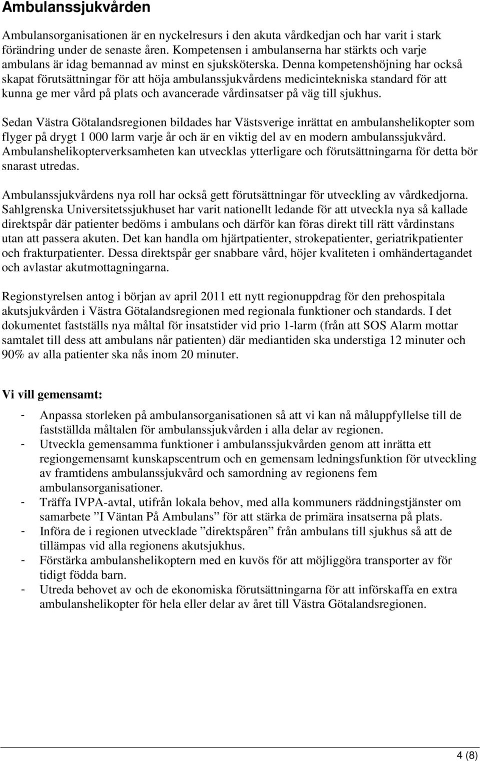 Denna kompetenshöjning har också skapat förutsättningar för att höja ambulanssjukvårdens medicintekniska standard för att kunna ge mer vård på plats och avancerade vårdinsatser på väg till sjukhus.