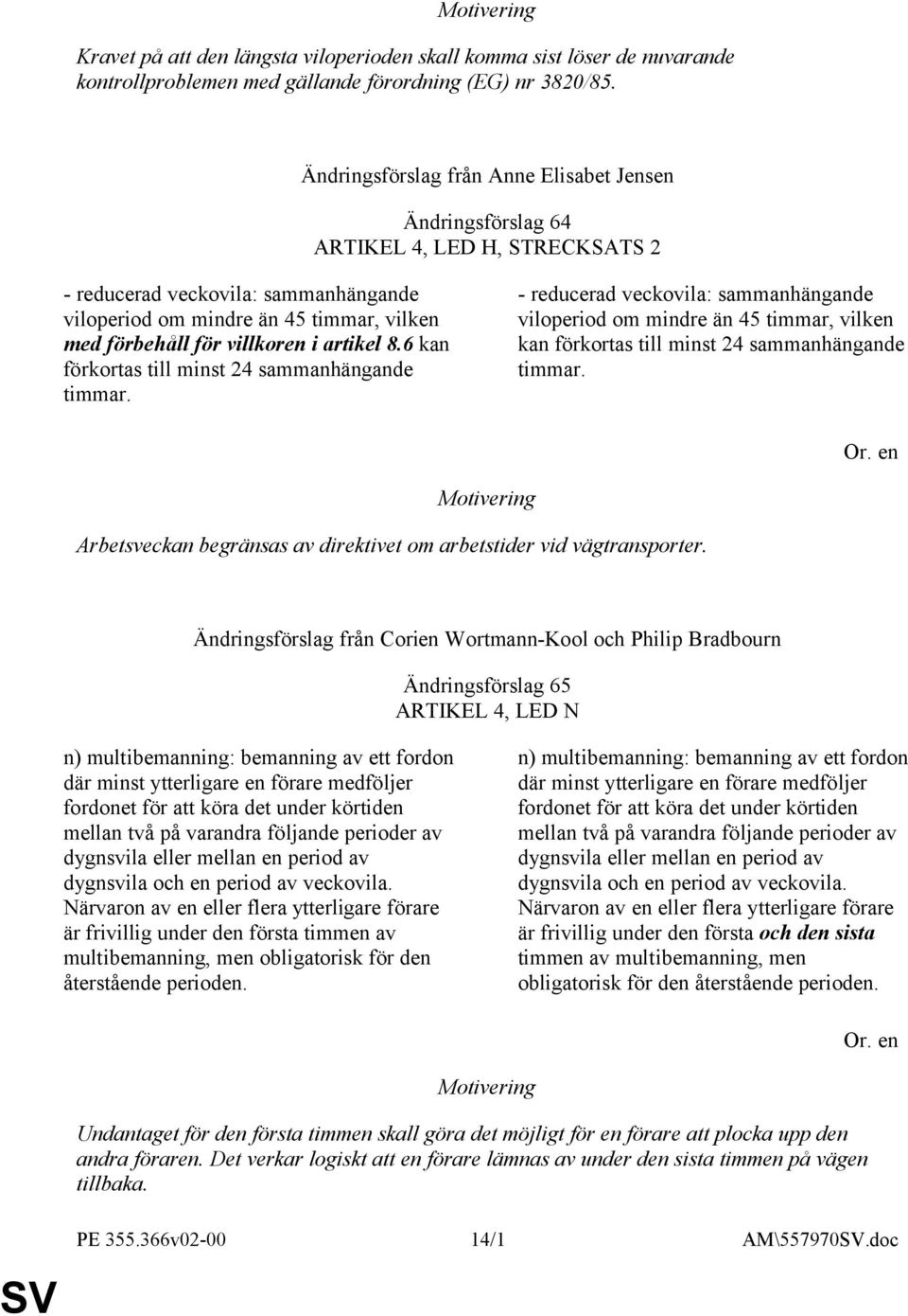 i artikel 8.6 kan förkortas till minst 24 sammanhängande timmar. - reducerad veckovila: sammanhängande viloperiod om mindre än 45 timmar, vilken kan förkortas till minst 24 sammanhängande timmar.