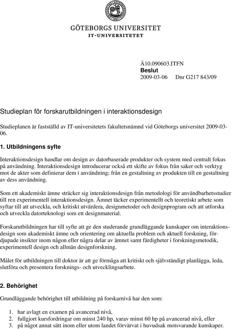 Utbildningens syfte Interaktionsdesign handlar om design av datorbaserade produkter och system med centralt fokus på användning.