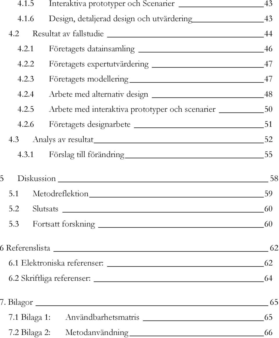 3 Analys av resultat 52 4.3.1 Förslag till förändring 55 5 Diskussion 58 5.1 Metodreflektion 59 5.2 Slutsats 60 5.3 Fortsatt forskning 60 6 Referenslista 62 6.