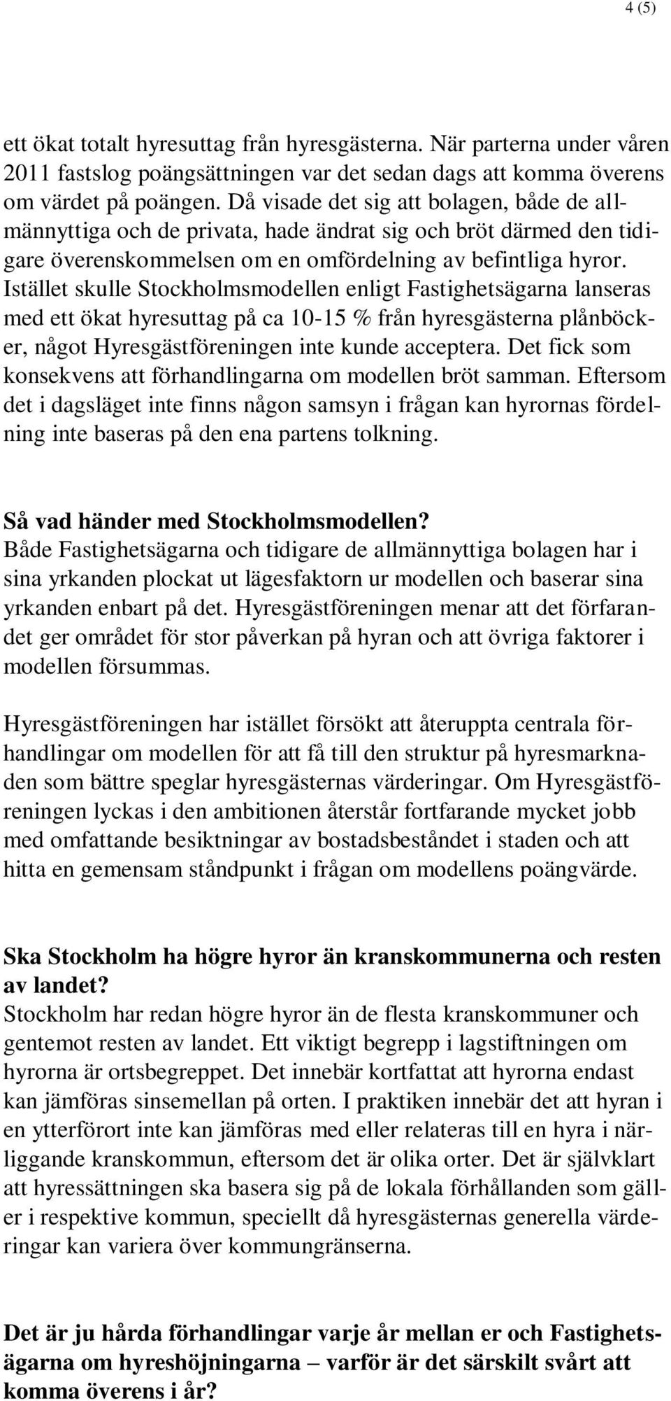 Istället skulle Stockholmsmodellen enligt Fastighetsägarna lanseras med ett ökat hyresuttag på ca 10-15 % från hyresgästerna plånböcker, något Hyresgästföreningen inte kunde acceptera.