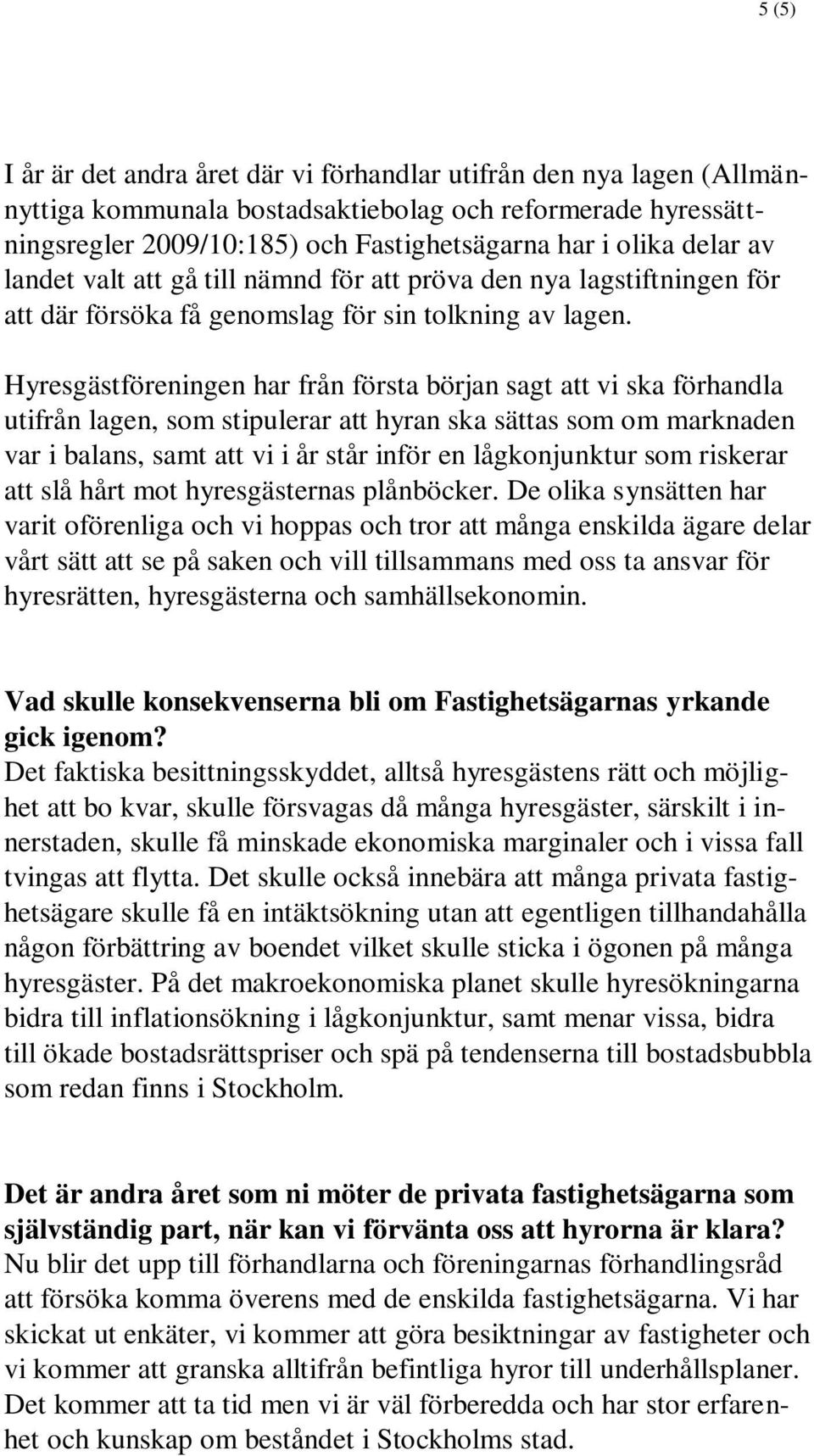 Hyresgästföreningen har från första början sagt att vi ska förhandla utifrån lagen, som stipulerar att hyran ska sättas som om marknaden var i balans, samt att vi i år står inför en lågkonjunktur som