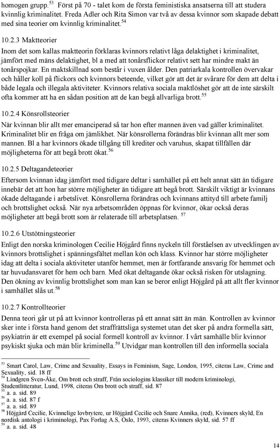 3 Maktteorier Inom det som kallas maktteorin fšrklaras kvinnors relativt lœga delaktighet i kriminalitet, jšmfšrt med mšns delaktighet, bl a med att tonœrsflickor relativt sett har mindre makt Šn