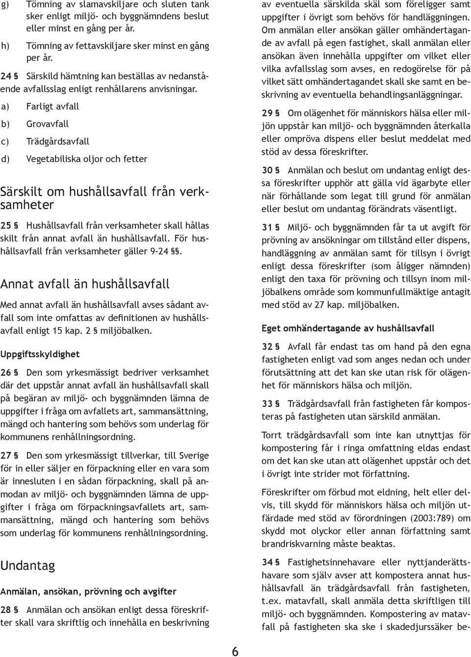 a) Farligt avfall b) Grovavfall c) Trädgårdsavfall d) Vegetabiliska oljor och fetter Särskilt om hushållsavfall från verksamheter 25 Hushållsavfall från verksamheter skall hållas skilt från annat