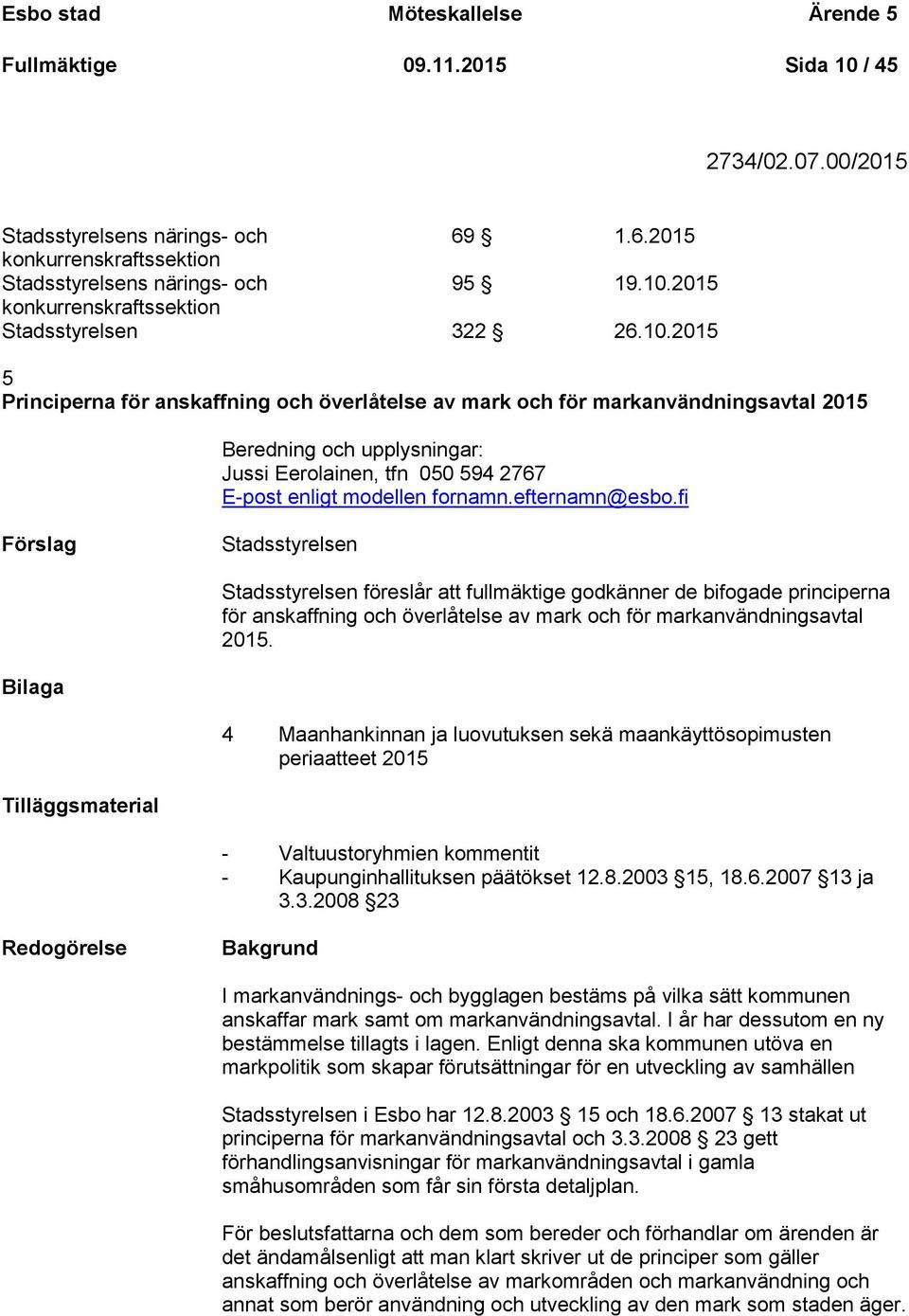 efternamn@esbo.fi Stadsstyrelsen Stadsstyrelsen föreslår att fullmäktige godkänner de bifogade principerna för anskaffning och överlåtelse av mark och för markanvändningsavtal 2015.