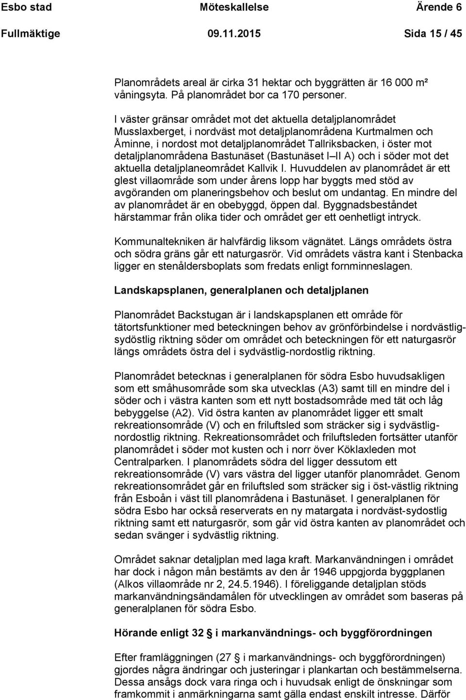 detaljplanområdena Bastunäset (Bastunäset I II A) och i söder mot det aktuella detaljplaneområdet Kallvik I.