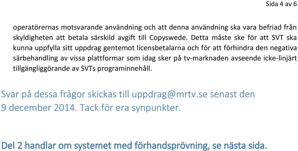 Detta måste ske för att SVT ska kunna uppfylla sitt uppdrag gentemot licensbetalarna och för att förhindra den negativa särbehandling av