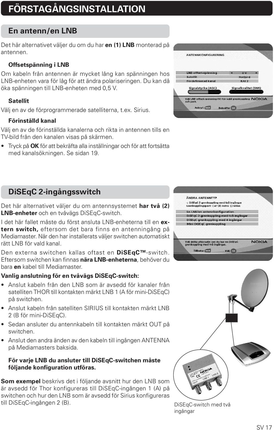 Satellit Välj en av de förprogrammerade satelliterna, t.ex. Sirius. Förinställd kanal Välj en av de förinställda kanalerna och rikta in antennen tills en TV-bild från den kanalen visas på skärmen.