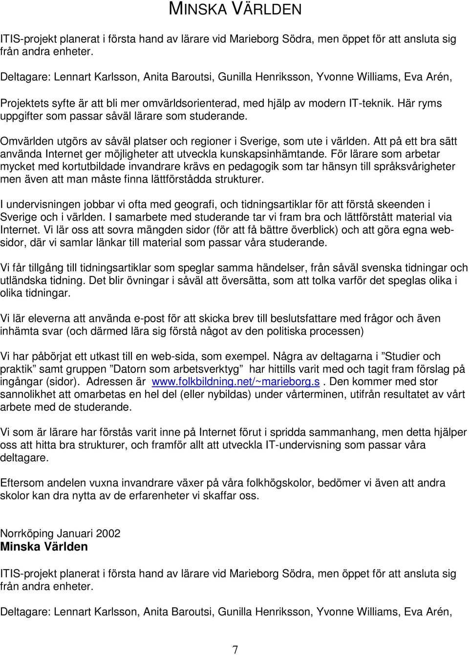 Här ryms uppgifter som passar såväl lärare som studerande. Omvärlden utgörs av såväl platser och regioner i Sverige, som ute i världen.