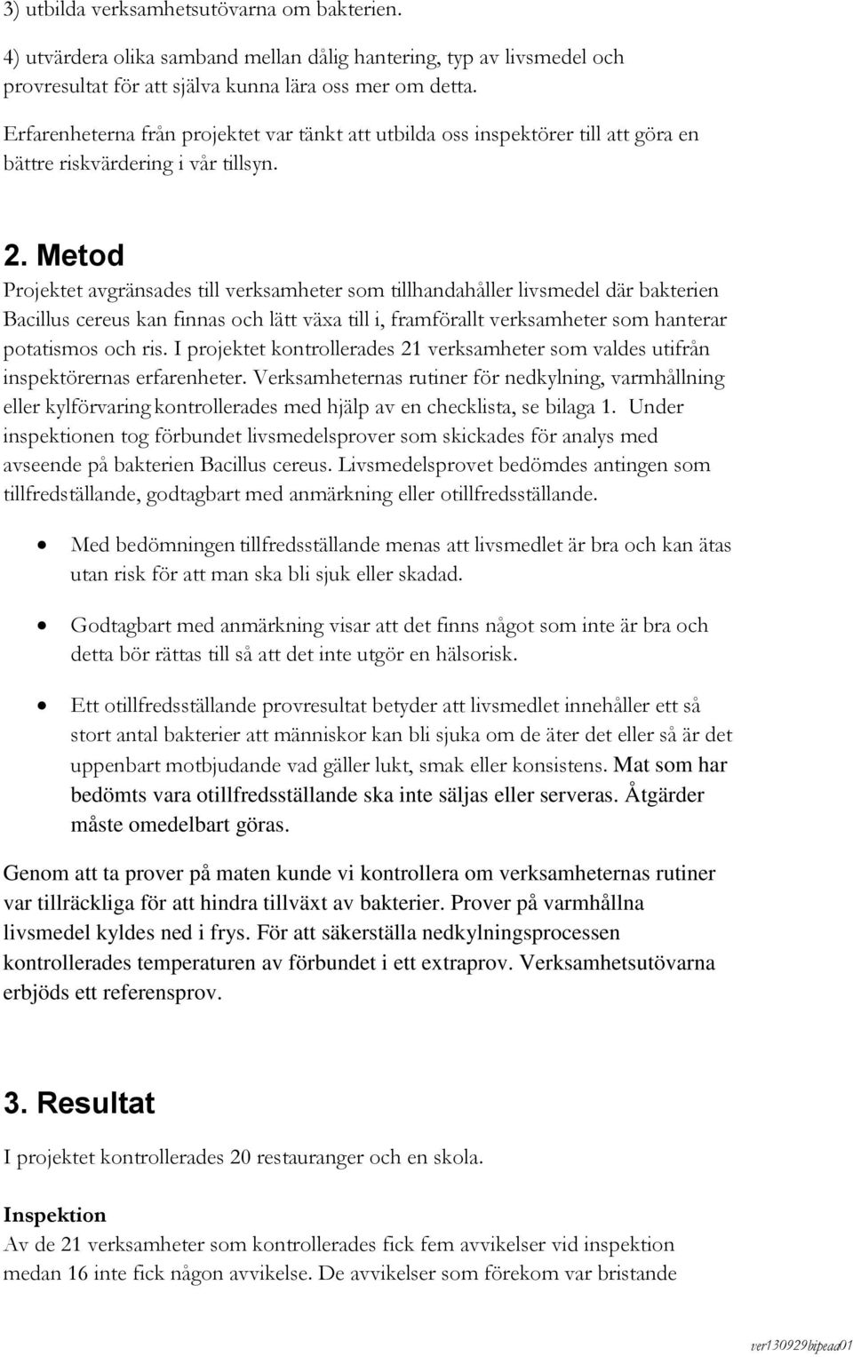 Metod Projektet avgränsades till verksamheter som tillhandahåller livsmedel där bakterien Bacillus cereus kan finnas och lätt växa till i, framförallt verksamheter som hanterar potatismos och ris.