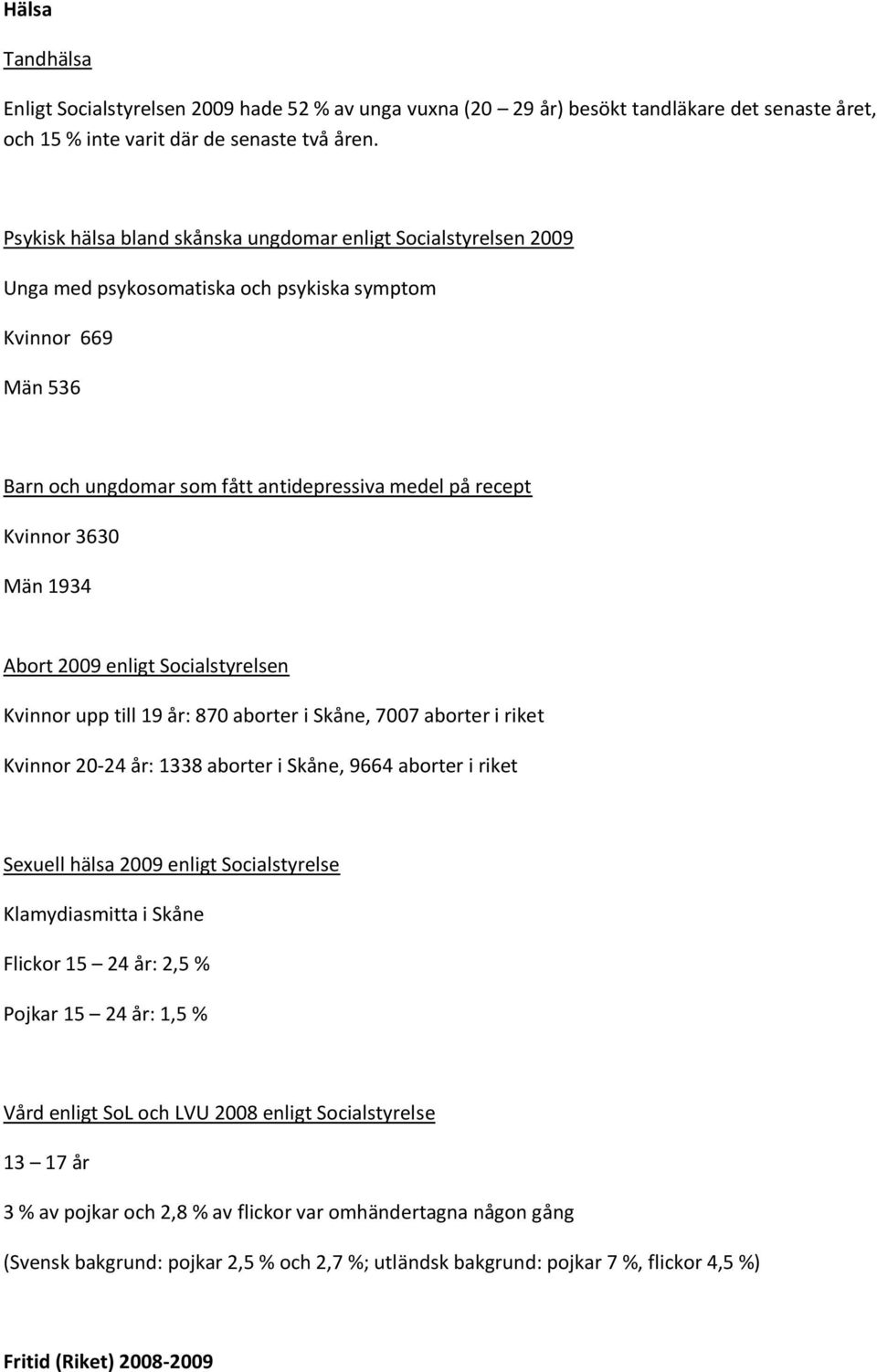 3630 Män 1934 Abort 2009 enligt Socialstyrelsen Kvinnor upp till 19 år: 870 aborter i Skåne, 7007 aborter i riket Kvinnor 20-24 år: 1338 aborter i Skåne, 9664 aborter i riket Sexuell hälsa 2009