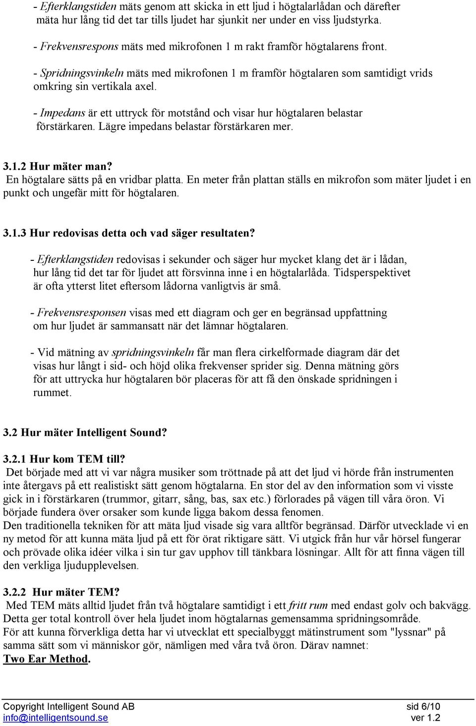 - Impedans är ett uttryck för motstånd och visar hur högtalaren belastar förstärkaren. Lägre impedans belastar förstärkaren mer. 3.1.2 Hur mäter man? En högtalare sätts på en vridbar platta.