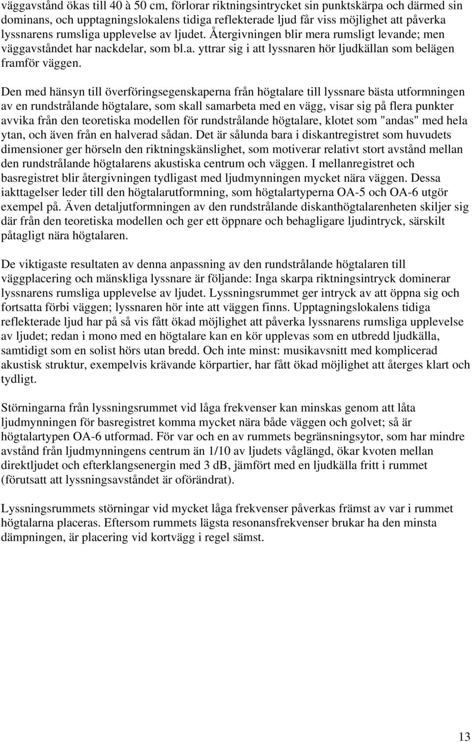 Den med hänsyn till överföringsegenskaperna från högtalare till lyssnare bästa utformningen av en rundstrålande högtalare, som skall samarbeta med en vägg, visar sig på flera punkter avvika från den