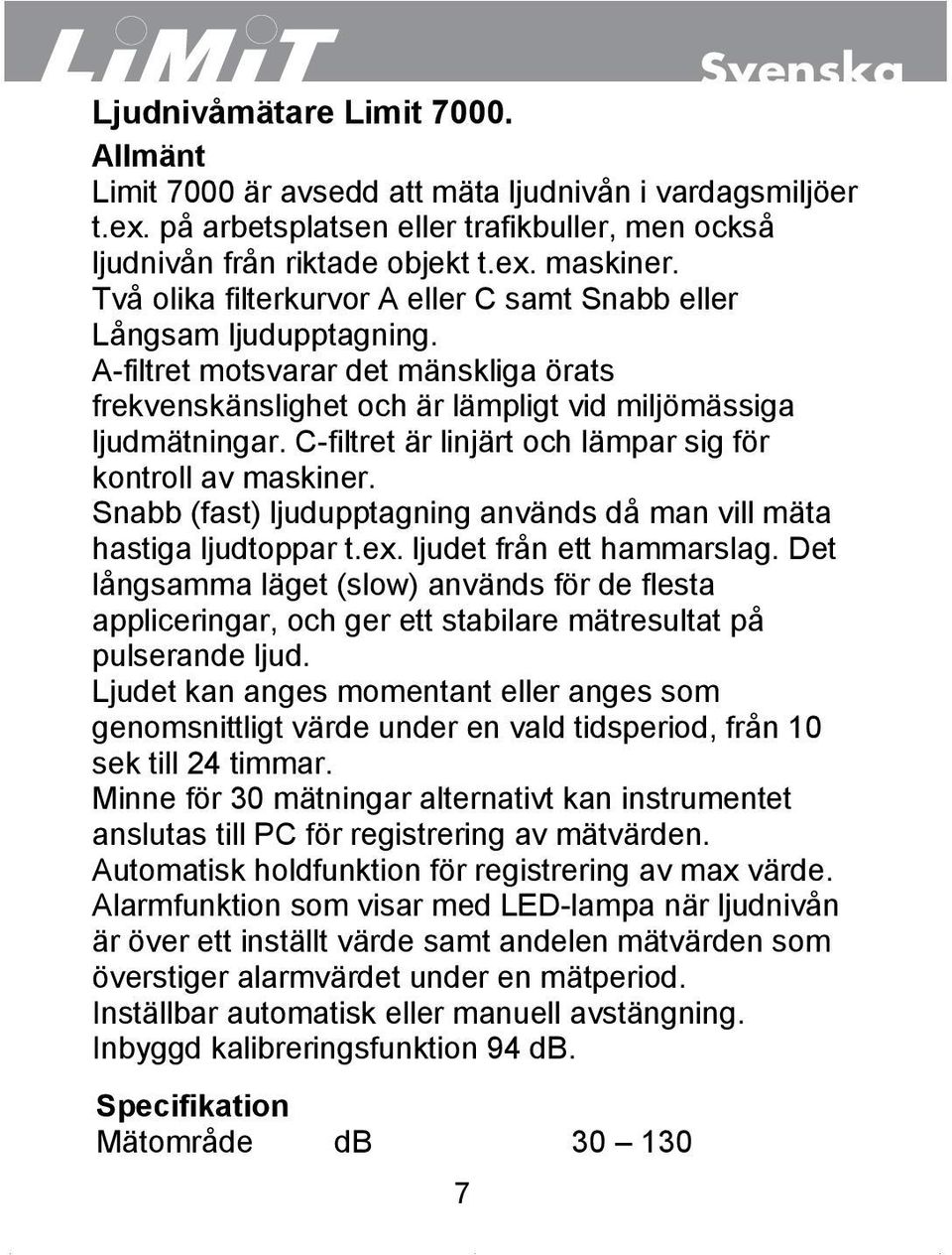 C-filtret är linjärt och lämpar sig för kontroll av maskiner. Snabb (fast) ljudupptagning används då man vill mäta hastiga ljudtoppar t.ex. ljudet från ett hammarslag.