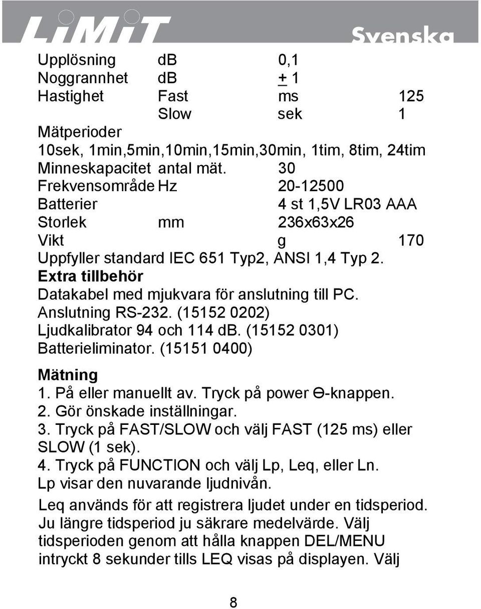 Extra tillbehör Datakabel med mjukvara för anslutning till PC. Anslutning RS-232. (15152 0202) Ljudkalibrator 94 och 114 db. (15152 0301) Batterieliminator. (15151 0400) Mätning 1.