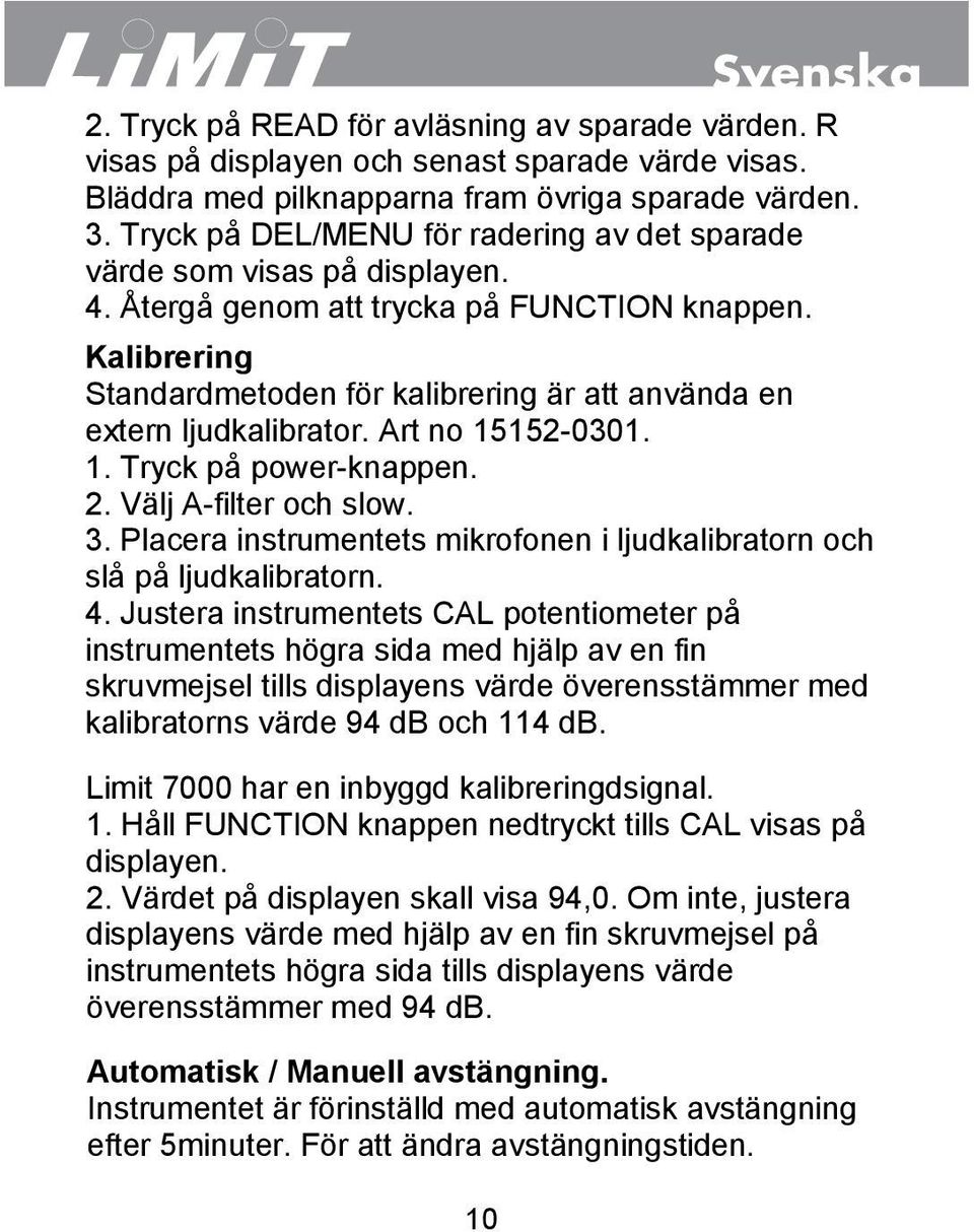 Kalibrering Standardmetoden för kalibrering är att använda en extern ljudkalibrator. Art no 15152-0301. 1. Tryck på power-knappen. 2. Välj A-filter och slow. 3.