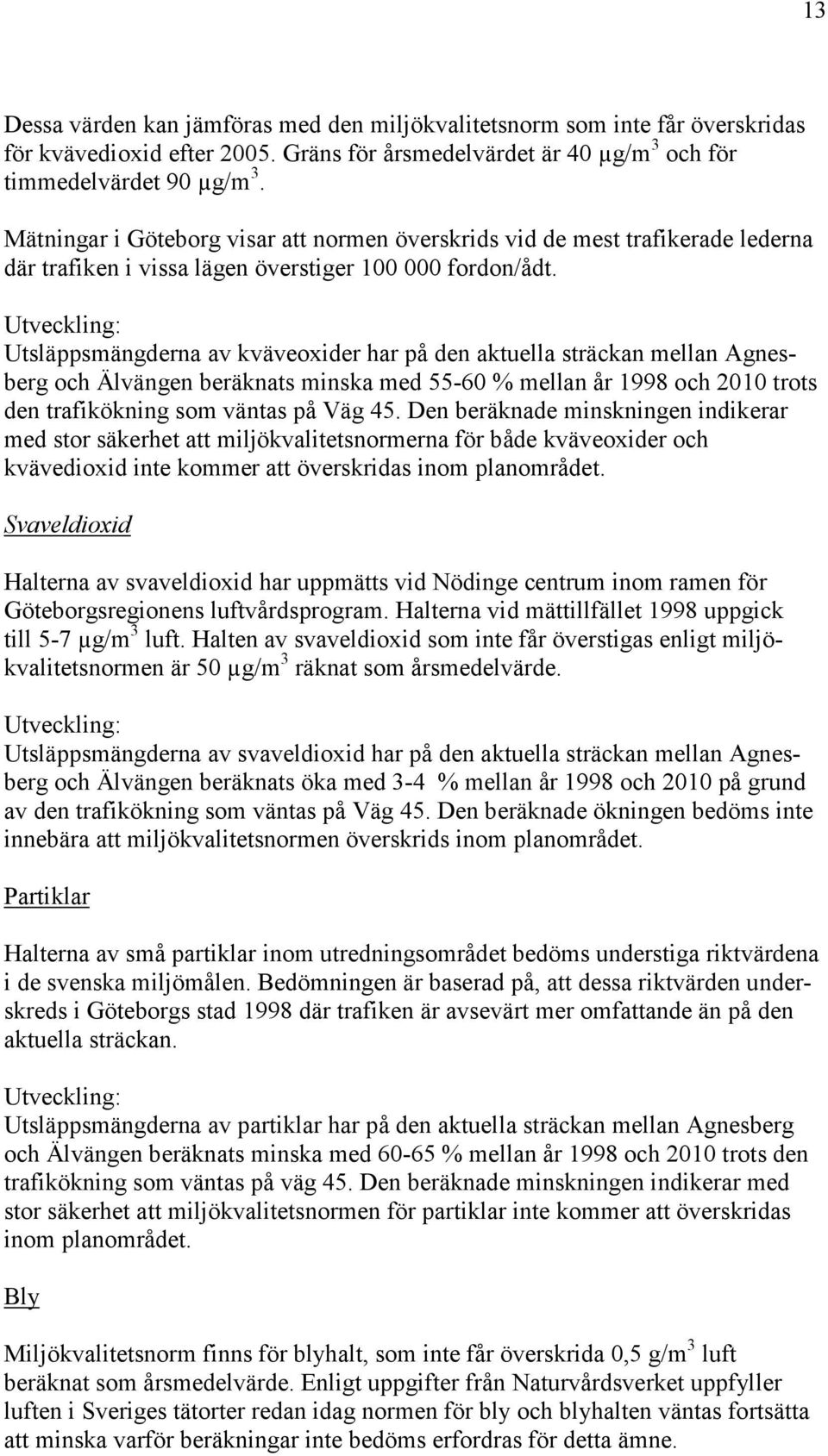 Utveckling: Utsläppsmängderna av kväveoxider har på den aktuella sträckan mellan Agnesberg och Älvängen beräknats minska med 55-60 % mellan år 1998 och 2010 trots den trafikökning som väntas på Väg