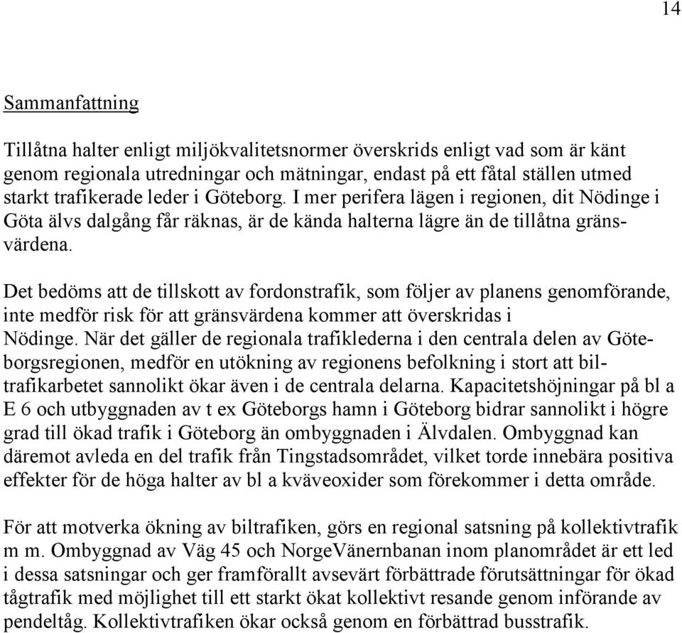 Det bedöms att de tillskott av fordonstrafik, som följer av planens genomförande, inte medför risk för att gränsvärdena kommer att överskridas i Nödinge.