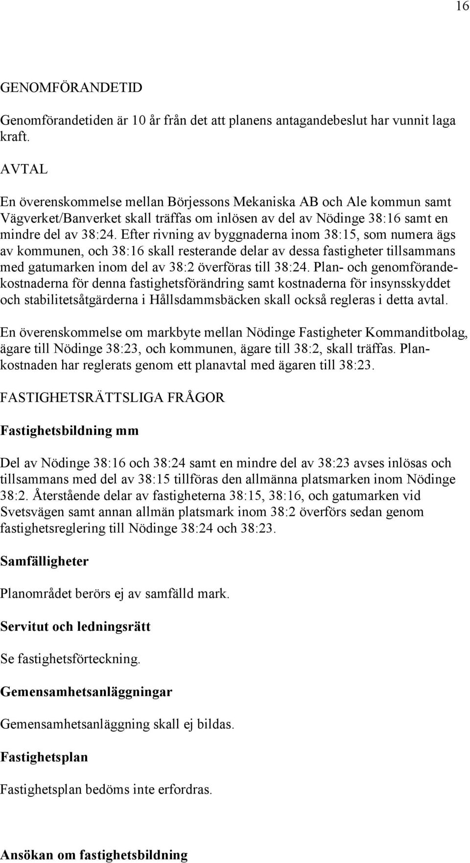 Efter rivning av byggnaderna inom 38:15, som numera ägs av kommunen, och 38:16 skall resterande delar av dessa fastigheter tillsammans med gatumarken inom del av 38:2 överföras till 38:24.