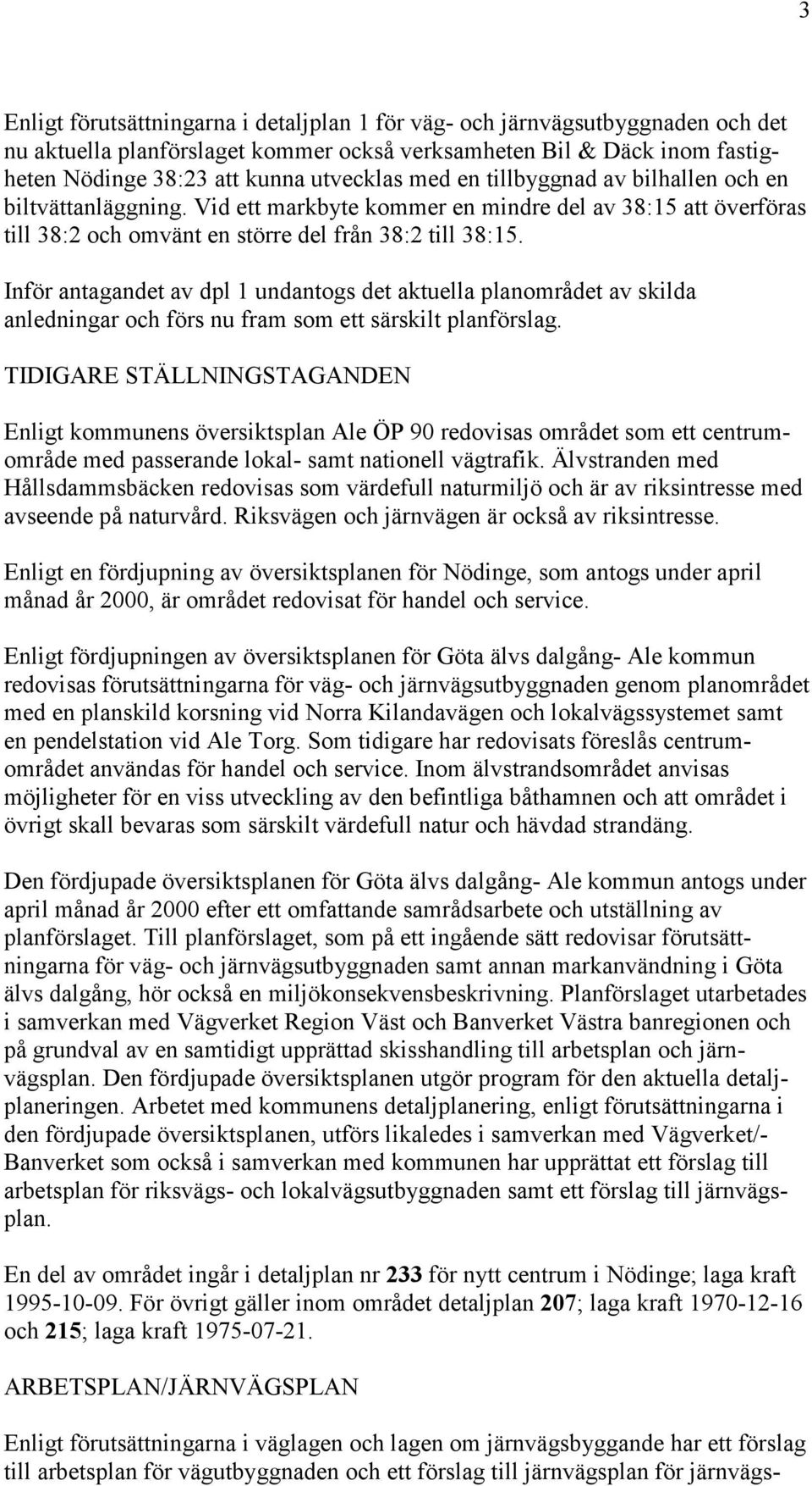 Inför antagandet av dpl 1 undantogs det aktuella planområdet av skilda anledningar och förs nu fram som ett särskilt planförslag.