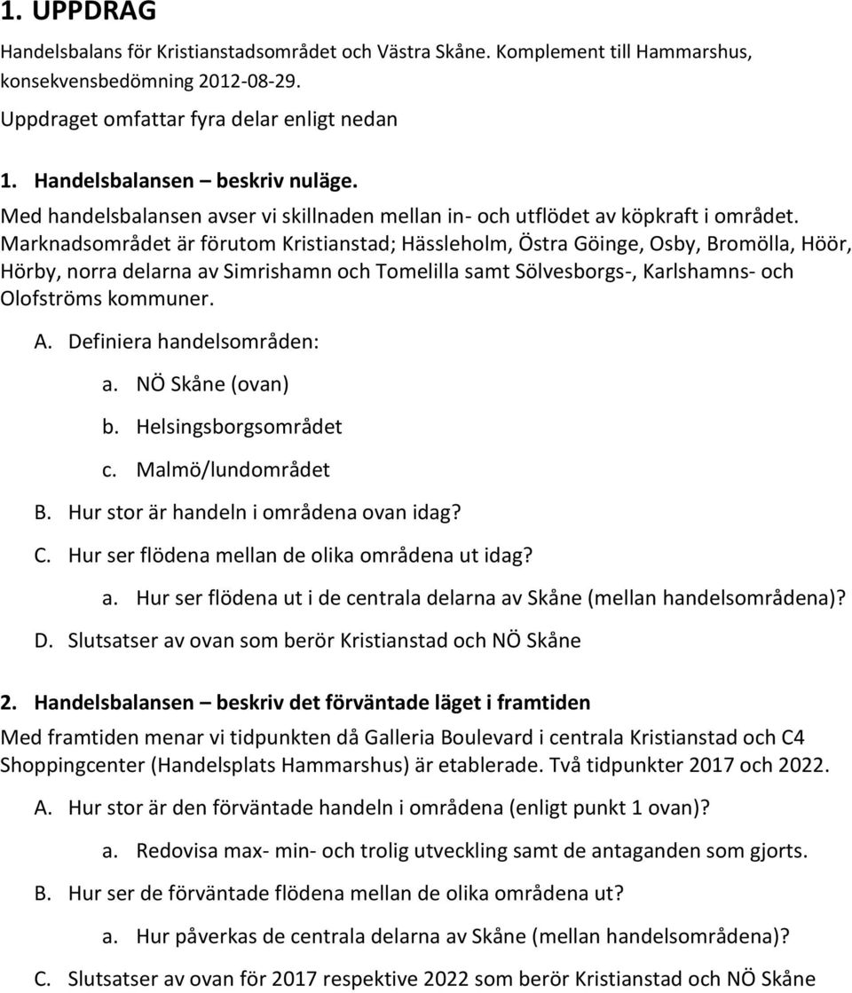 Marknadsområdet är förutom Kristianstad; Hässleholm, Östra Göinge, Osby, Bromölla, Höör, Hörby, norra delarna av Simrishamn och Tomelilla samt Sölvesborgs-, Karlshamns- och Olofströms kommuner. A.