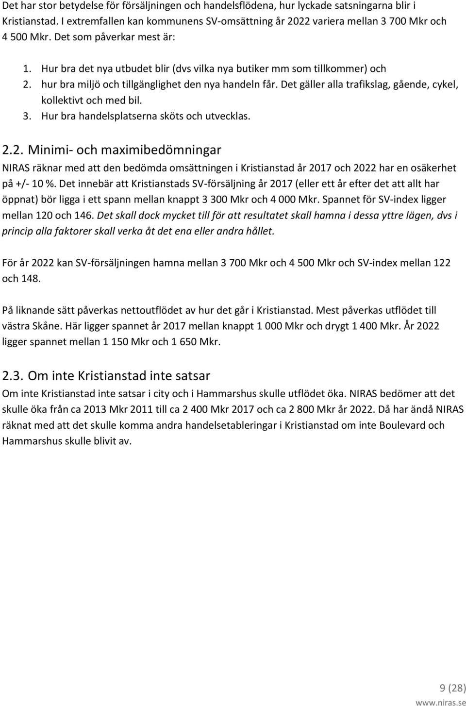 Det gäller alla trafikslag, gående, cykel, kollektivt och med bil. 3. Hur bra handelsplatserna sköts och utvecklas. 2.