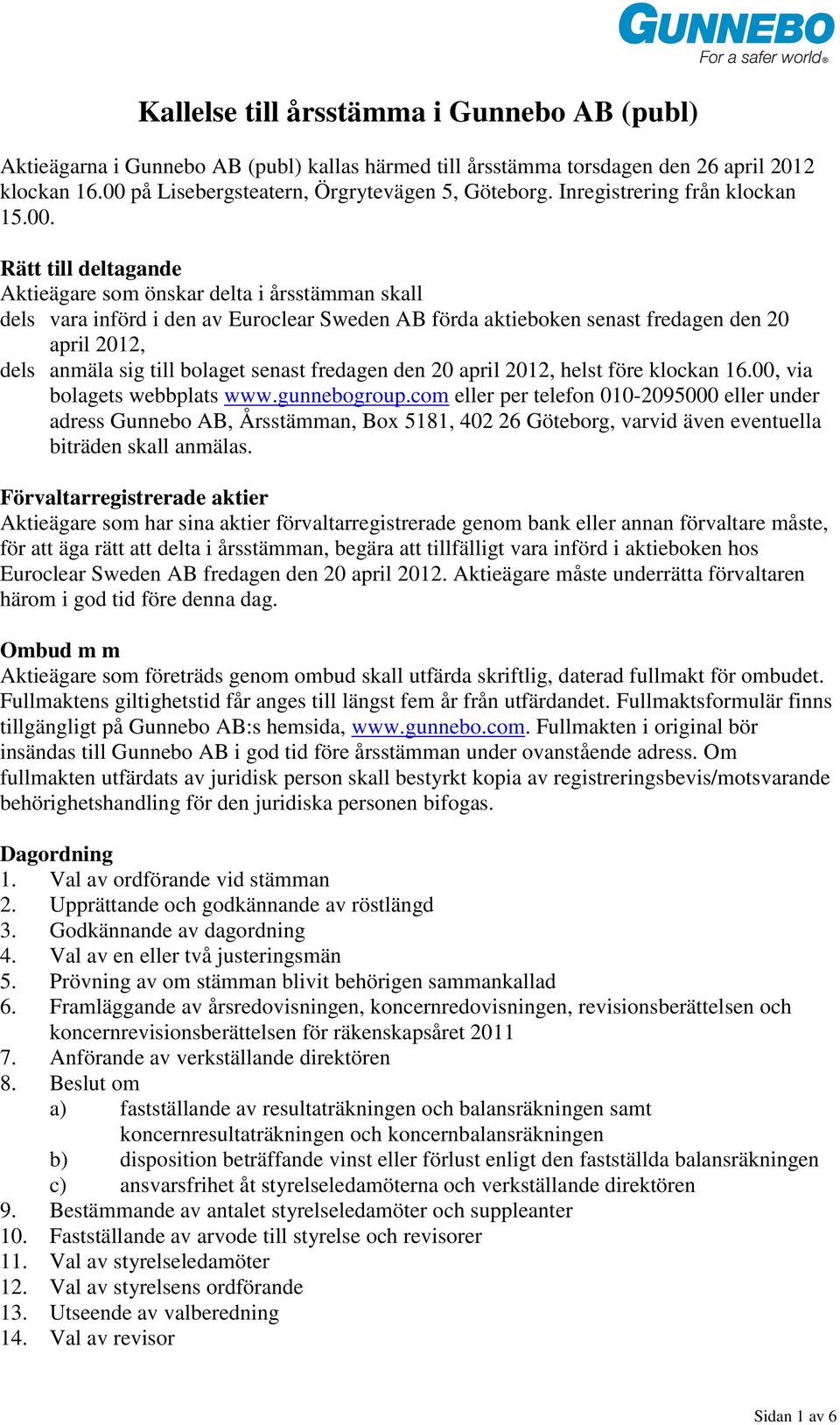 Rätt till deltagande Aktieägare som önskar delta i årsstämman skall dels vara införd i den av Euroclear Sweden AB förda aktieboken senast fredagen den 20 april 2012, dels anmäla sig till bolaget