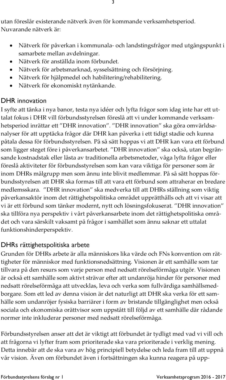 DHR innovation I syfte att tänka i nya banor, testa nya idéer och lyfta frågor som idag inte har ett uttalat fokus i DHR vill förbundsstyrelsen föreslå att vi under kommande verksamhetsperiod