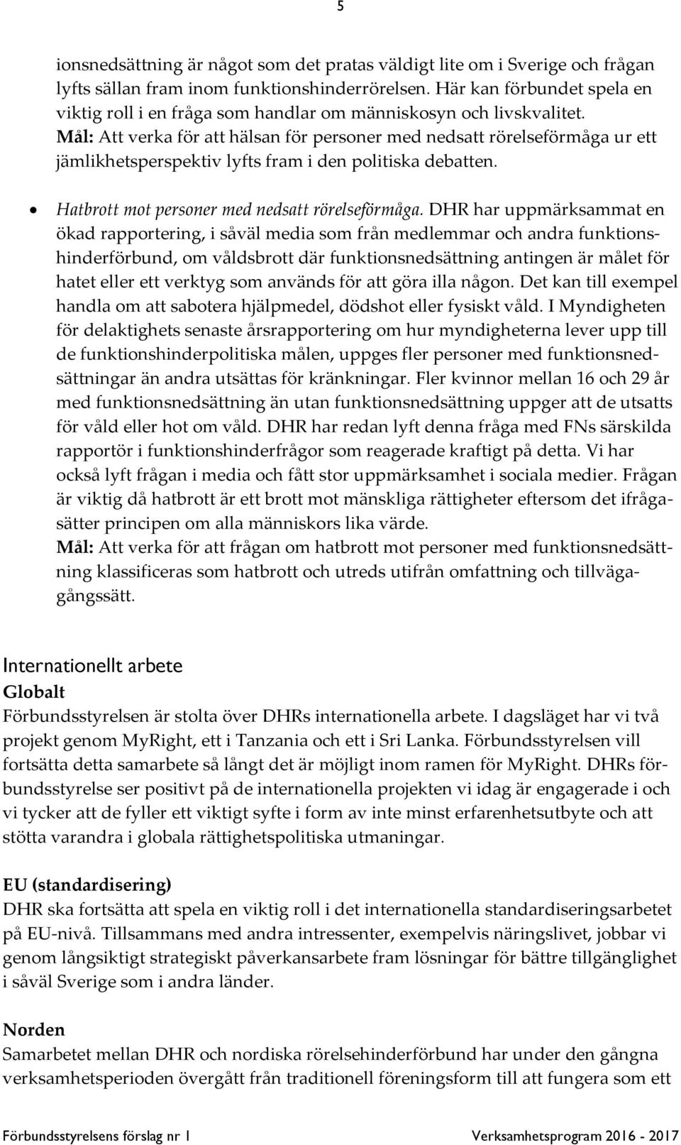 Mål: Att verka för att hälsan för personer med nedsatt rörelseförmåga ur ett jämlikhetsperspektiv lyfts fram i den politiska debatten. Hatbrott mot personer med nedsatt rörelseförmåga.