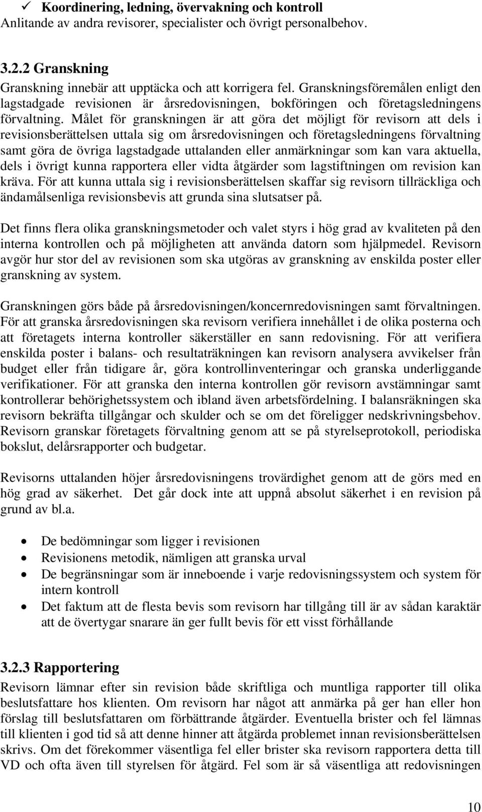 Målet för granskningen är att göra det möjligt för revisorn att dels i revisionsberättelsen uttala sig om årsredovisningen och företagsledningens förvaltning samt göra de övriga lagstadgade