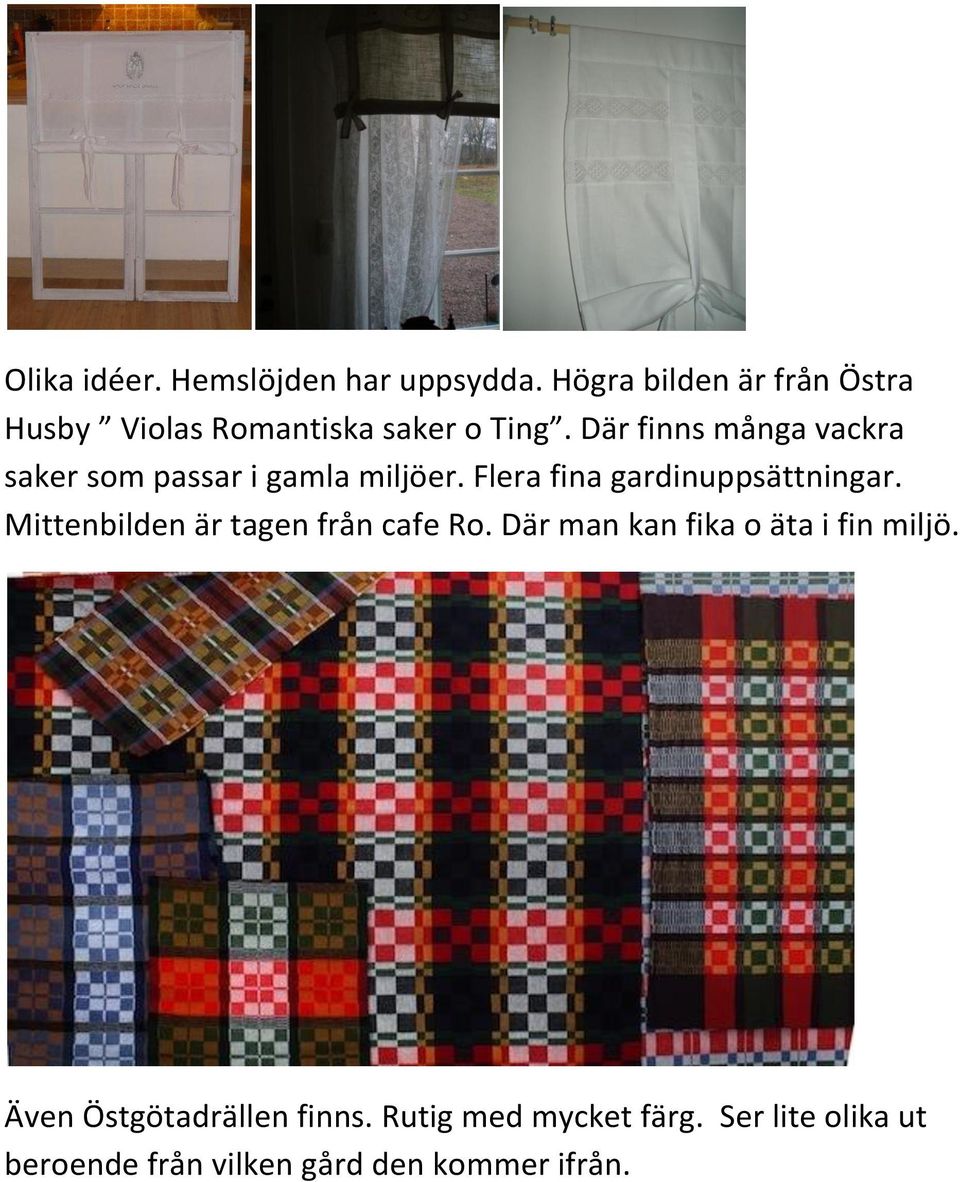 Där finns många vackra saker som passar i gamla miljöer. Flera fina gardinuppsättningar.