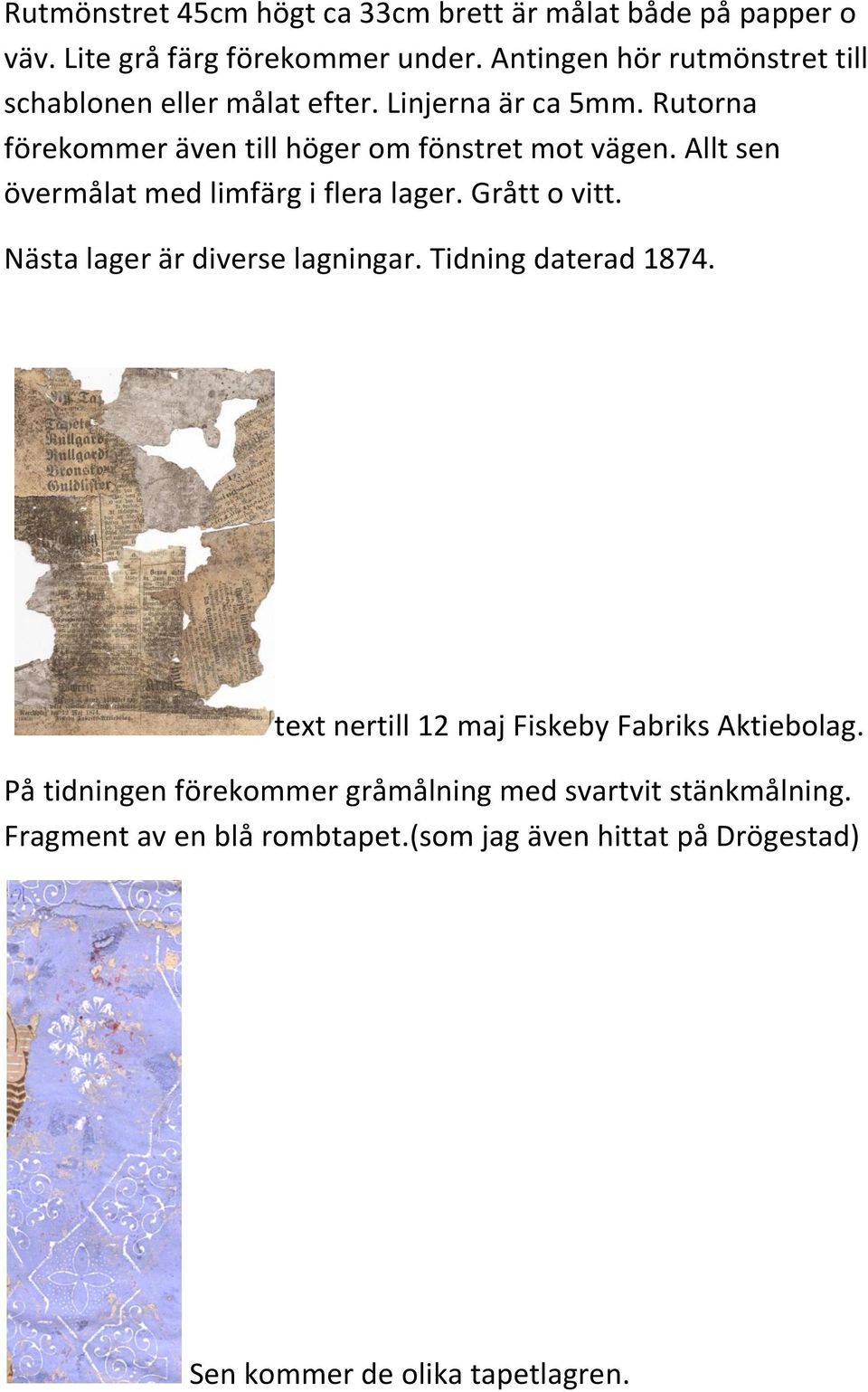 Allt sen övermålat med limfärg i flera lager. Grått o vitt. Nästa lager är diverse lagningar. Tidning daterad 1874.