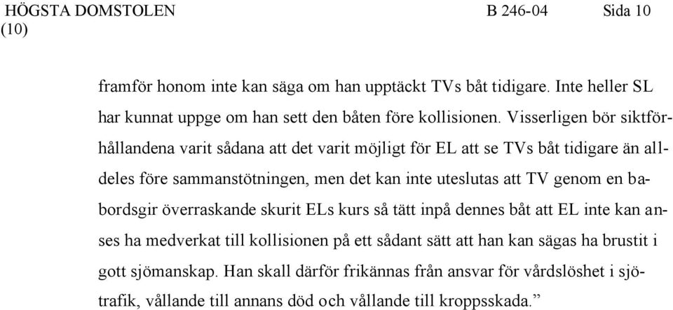 Visserligen bör siktförhållandena varit sådana att det varit möjligt för EL att se TVs båt tidigare än alldeles före sammanstötningen, men det kan inte uteslutas