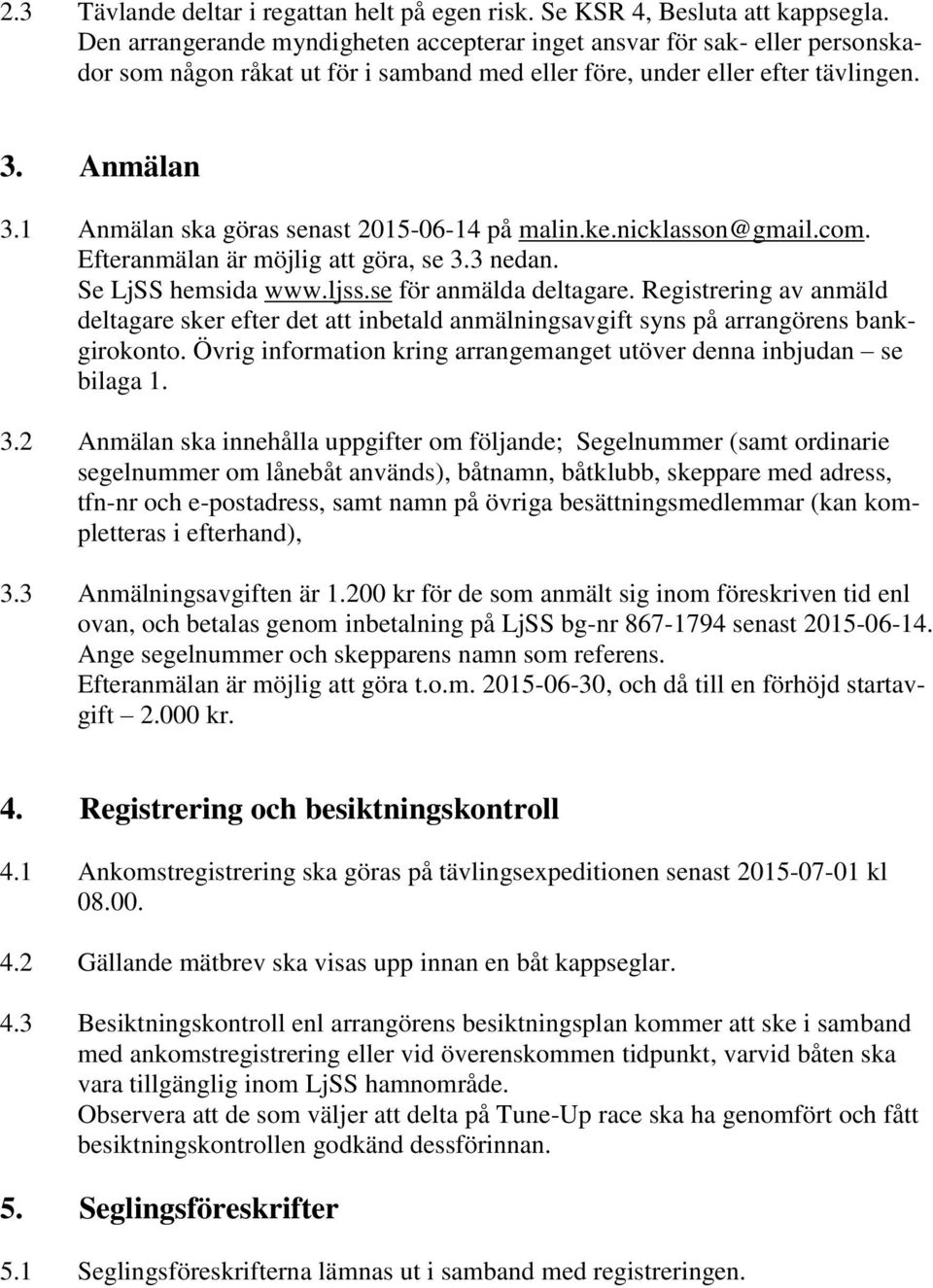 1 Anmälan ska göras senast 2015-06-14 på malin.ke.nicklasson@gmail.com. Efteranmälan är möjlig att göra, se 3.3 nedan. Se LjSS hemsida www.ljss.se för anmälda deltagare.