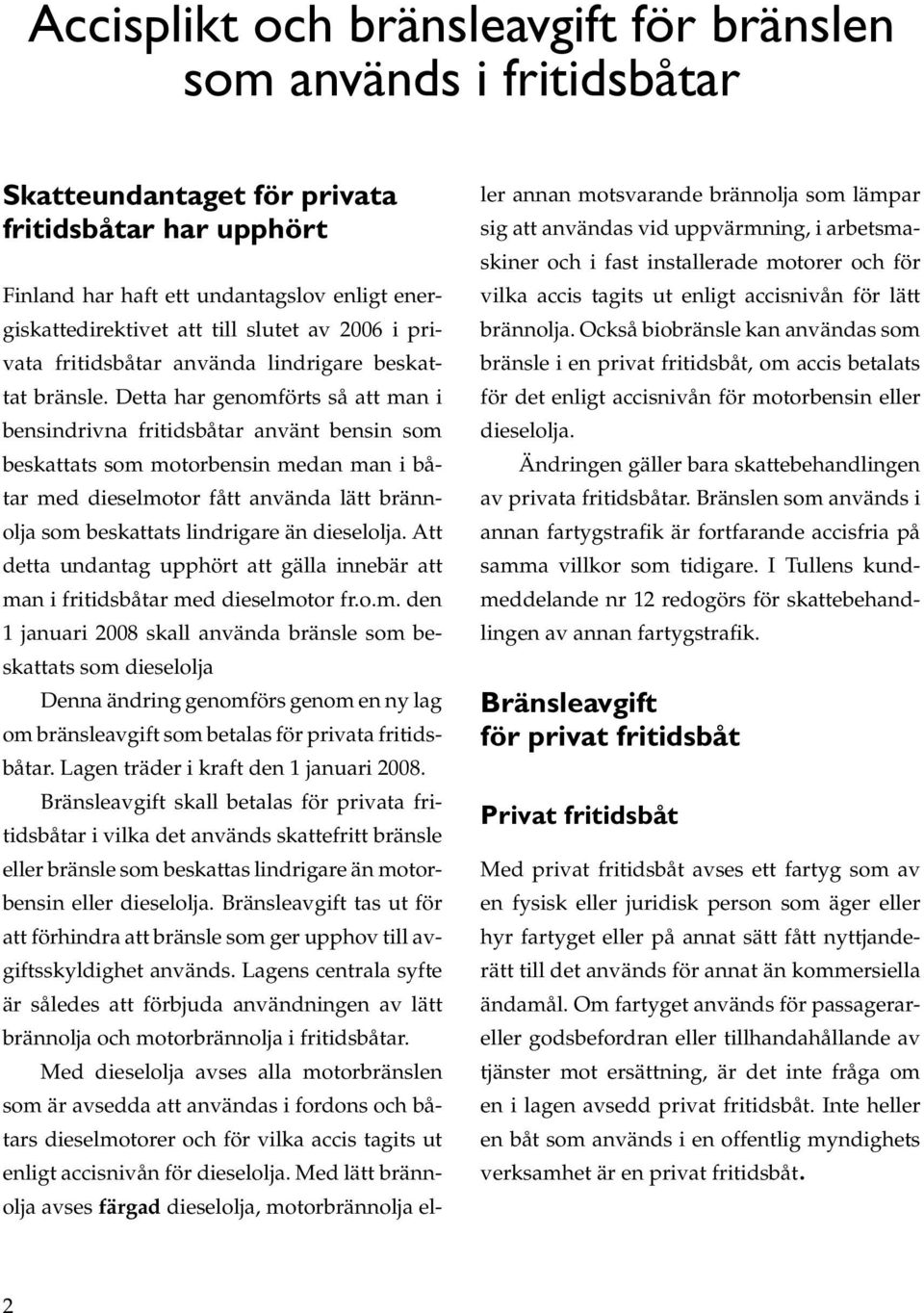 Detta har genomförts så att man i bensindrivna fritidsbåtar använt bensin som beskattats som motorbensin medan man i båtar med dieselmotor fått använda lätt brännolja som beskattats lindrigare än