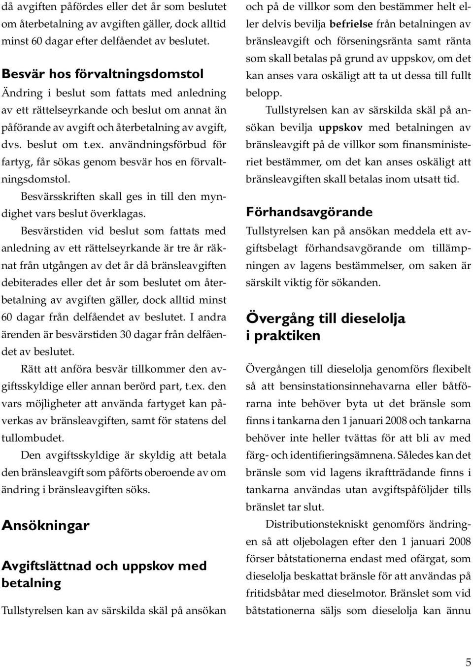 användningsförbud för fartyg, får sökas genom besvär hos en förvaltningsdomstol. Besvärsskriften skall ges in till den myndighet vars beslut överklagas.