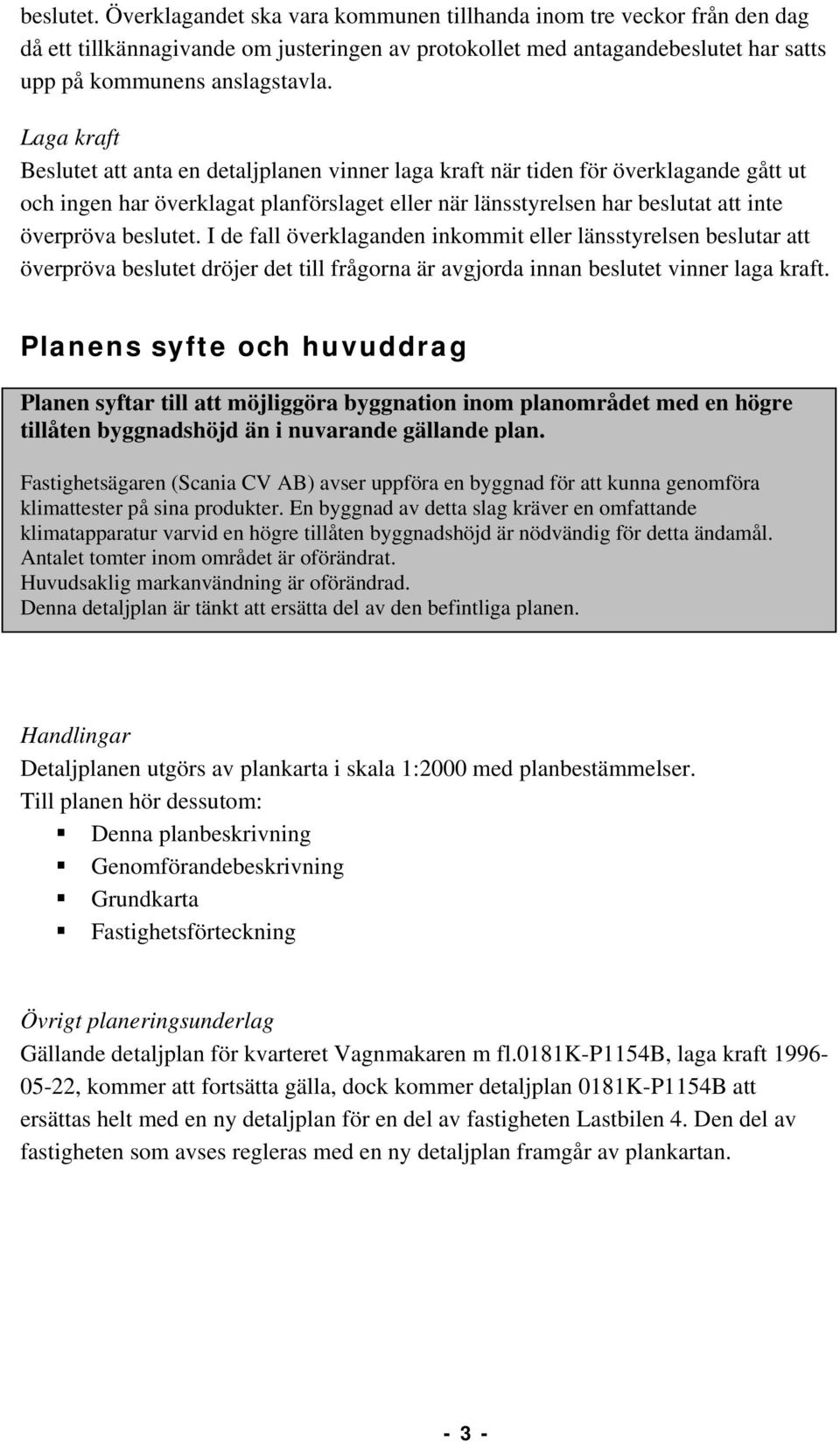 beslutet. I de fall överklaganden inkommit eller länsstyrelsen beslutar att överpröva beslutet dröjer det till frågorna är avgjorda innan beslutet vinner laga kraft.