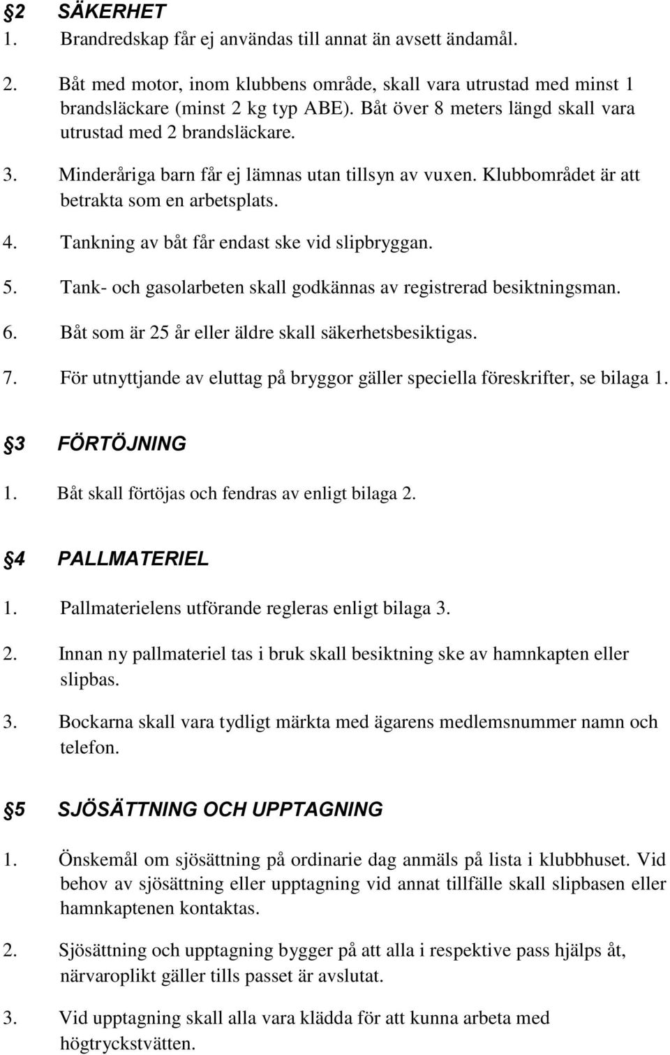 Tankning av båt får endast ske vid slipbryggan. 5. Tank- och gasolarbeten skall godkännas av registrerad besiktningsman. 6. Båt som är 25 år eller äldre skall säkerhetsbesiktigas. 7.