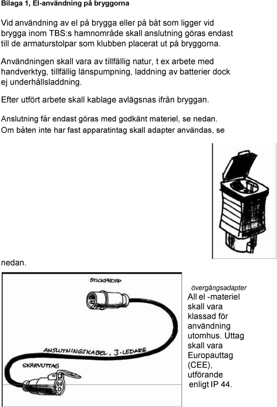 Användningen skall vara av tillfällig natur, t ex arbete med handverktyg, tillfällig länspumpning, laddning av batterier dock ej underhållsladdning.