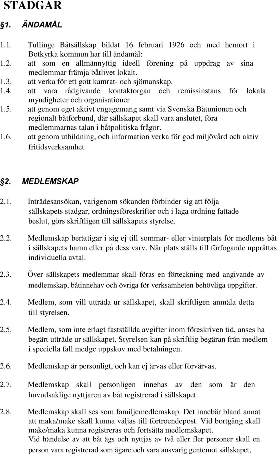 att genom eget aktivt engagemang samt via Svenska Båtunionen och regionalt båtförbund, där sällskapet skall vara anslutet, föra medlemmarnas talan i båtpolitiska frågor. 1.6.