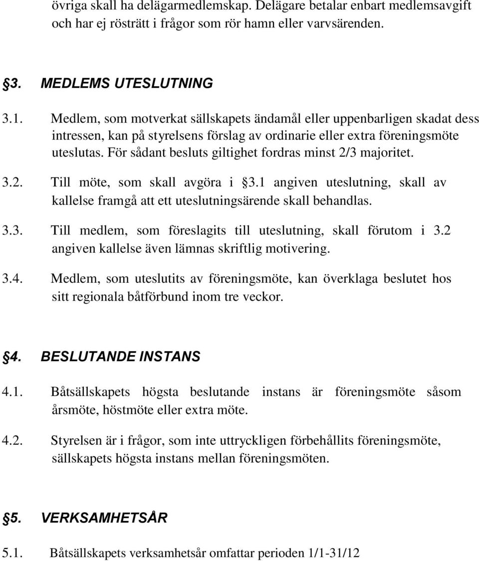 För sådant besluts giltighet fordras minst 2/3 majoritet. 3.2. Till möte, som skall avgöra i 3.1 angiven uteslutning, skall av kallelse framgå att ett uteslutningsärende skall behandlas. 3.3. Till medlem, som föreslagits till uteslutning, skall förutom i 3.