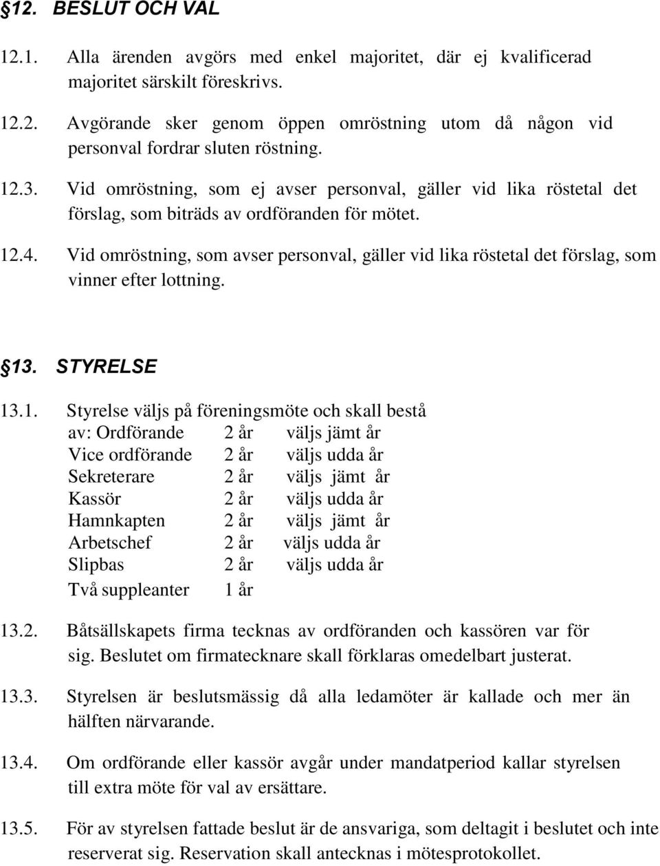 Vid omröstning, som avser personval, gäller vid lika röstetal det förslag, som vinner efter lottning. 13